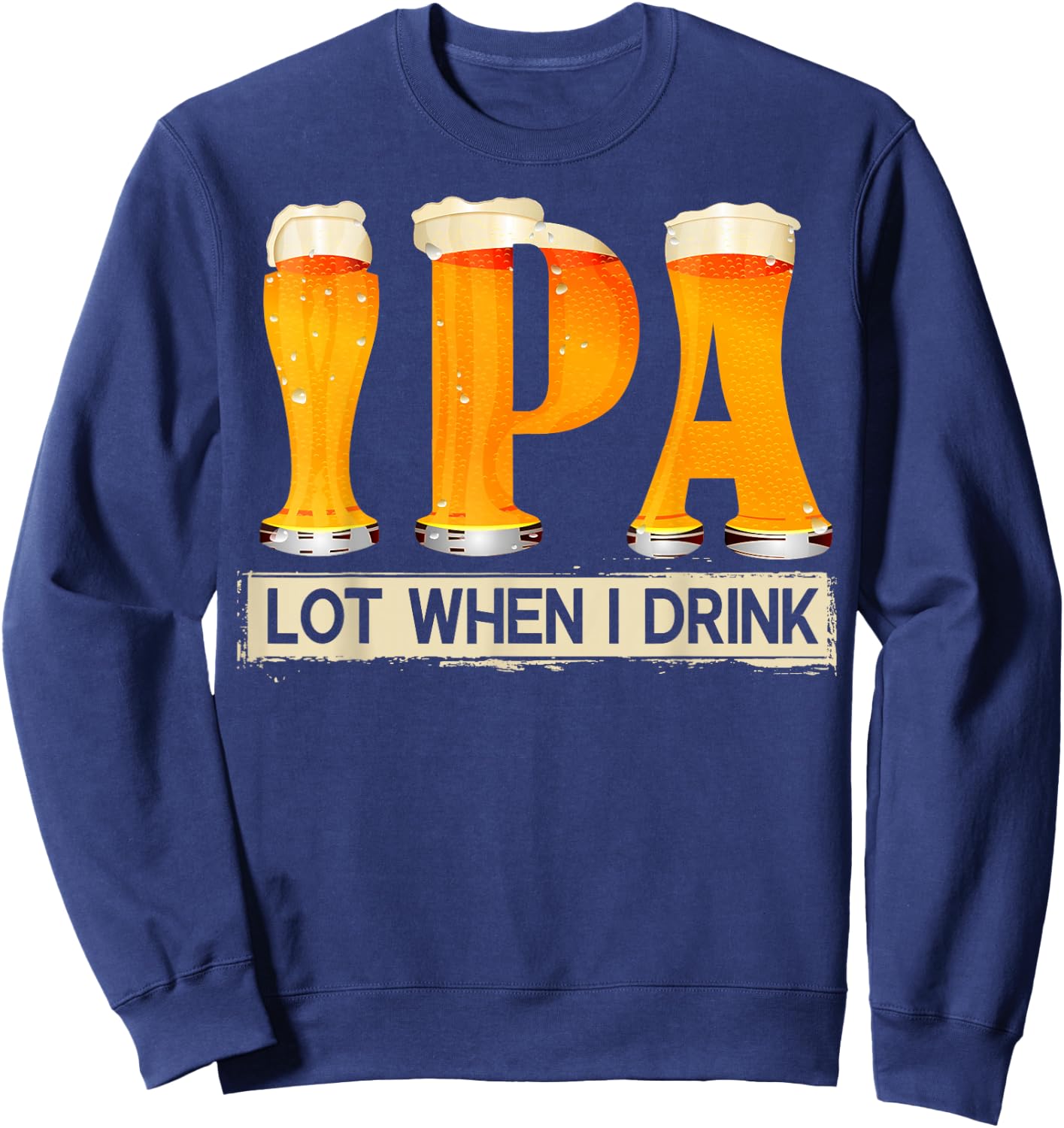 IPA Lot When I Drink Funny For Beer Lovers Shirt Gift Sweatshirt - Sweatshirt | Navy