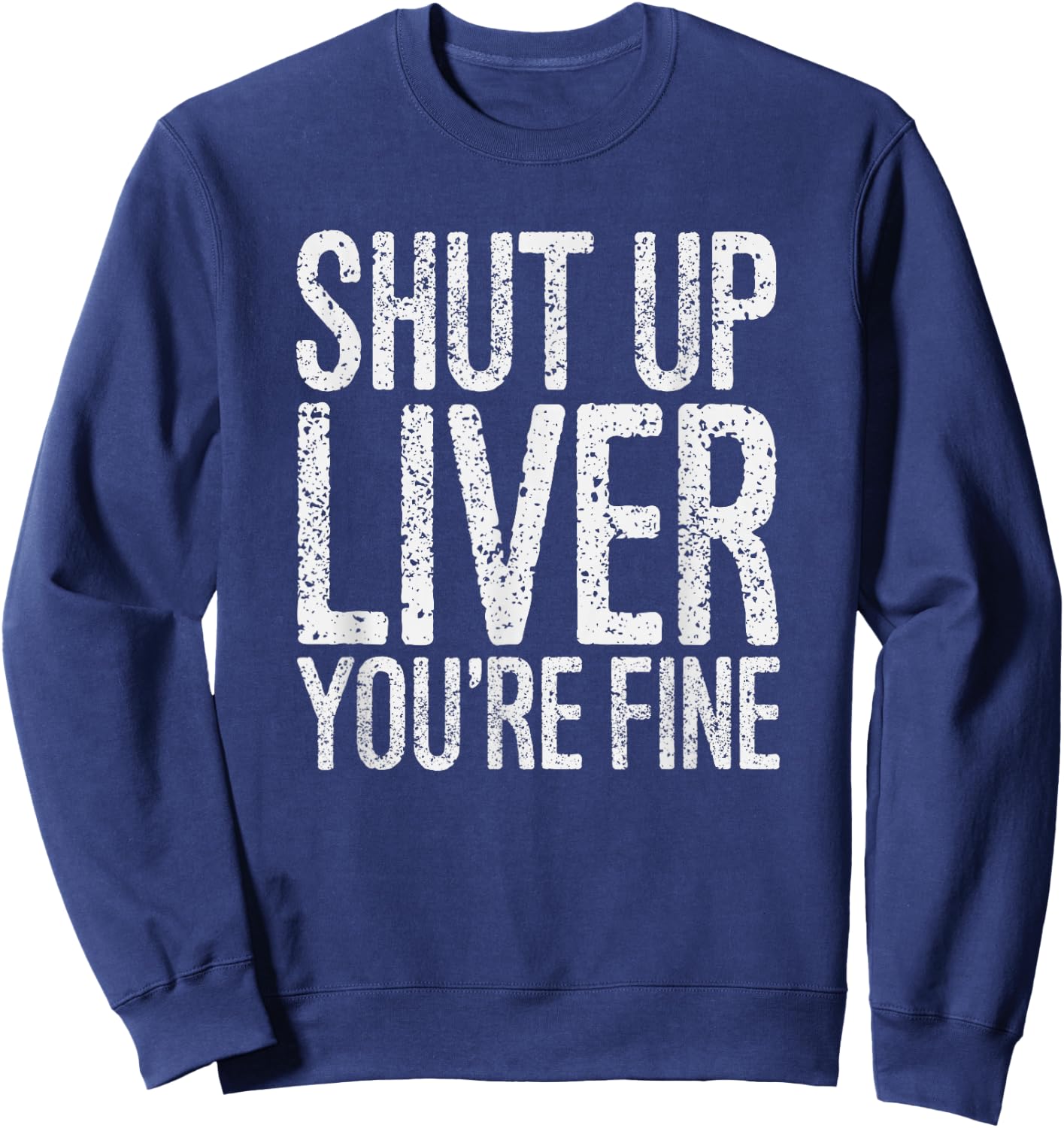 Shut Up Liver You're Fine Funny Drinking Shirt Sweatshirt - Sweatshirt | Navy