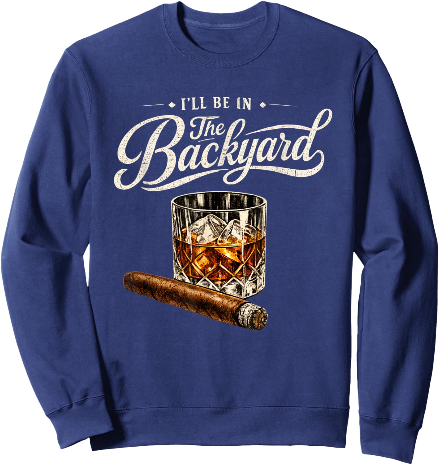 I’ll Be in The Backyard Bourbon Cigar Humor Sweatshirt - Sweatshirt | Navy