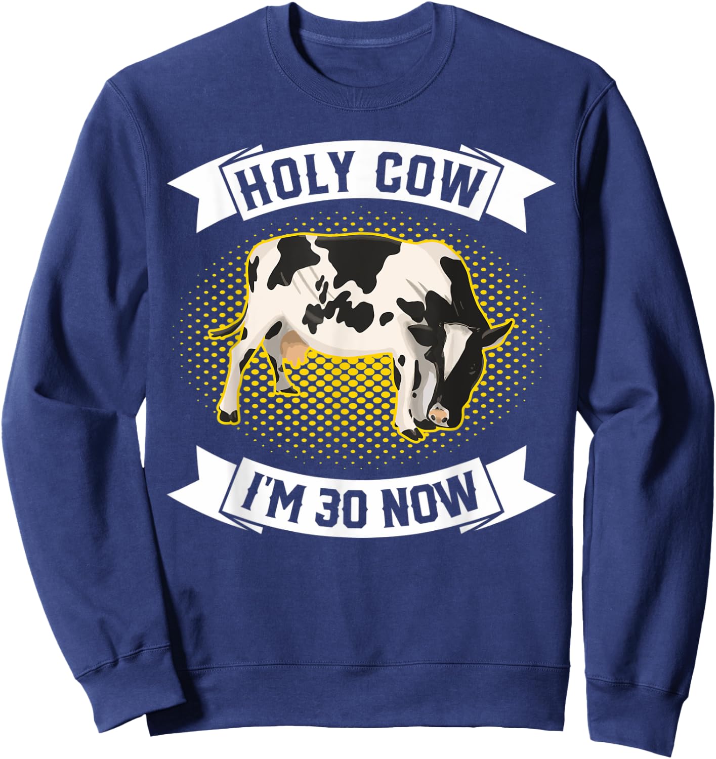 Holy Cow I'm 30 Now - Funny 30th Birthday Sarcastic sayings Sweatshirt - Sweatshirt | Navy