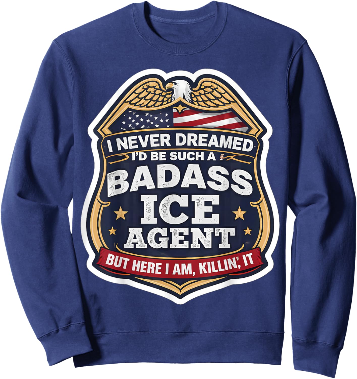 I Never Dreamed I'd Become A Badass ICE Agent But Here I Am Sweatshirt - Sweatshirt | Navy