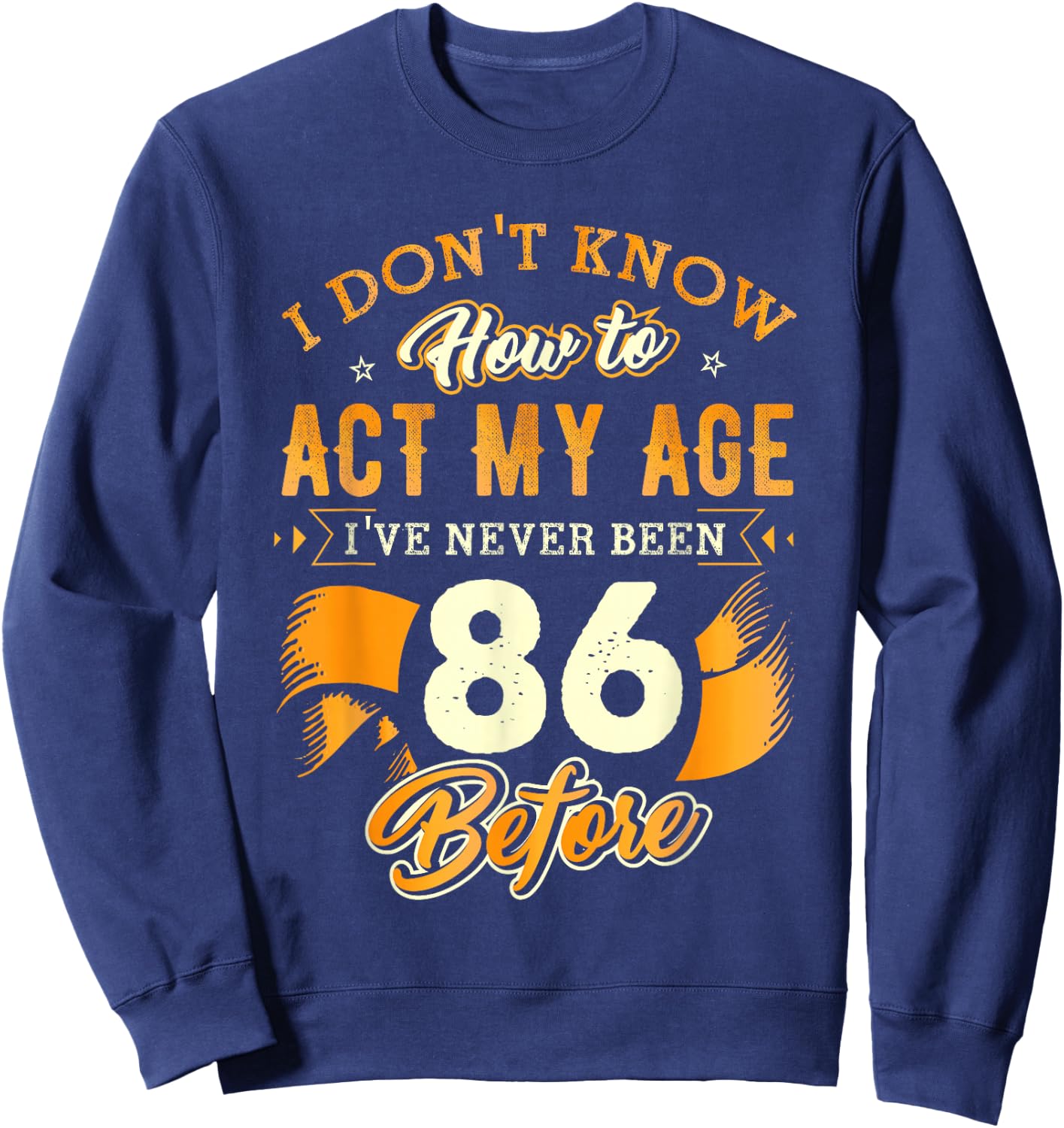 86th Birthday Gifts Funny How To Act My Age 86 Years Old D1 Sweatshirt - Sweatshirt | Navy