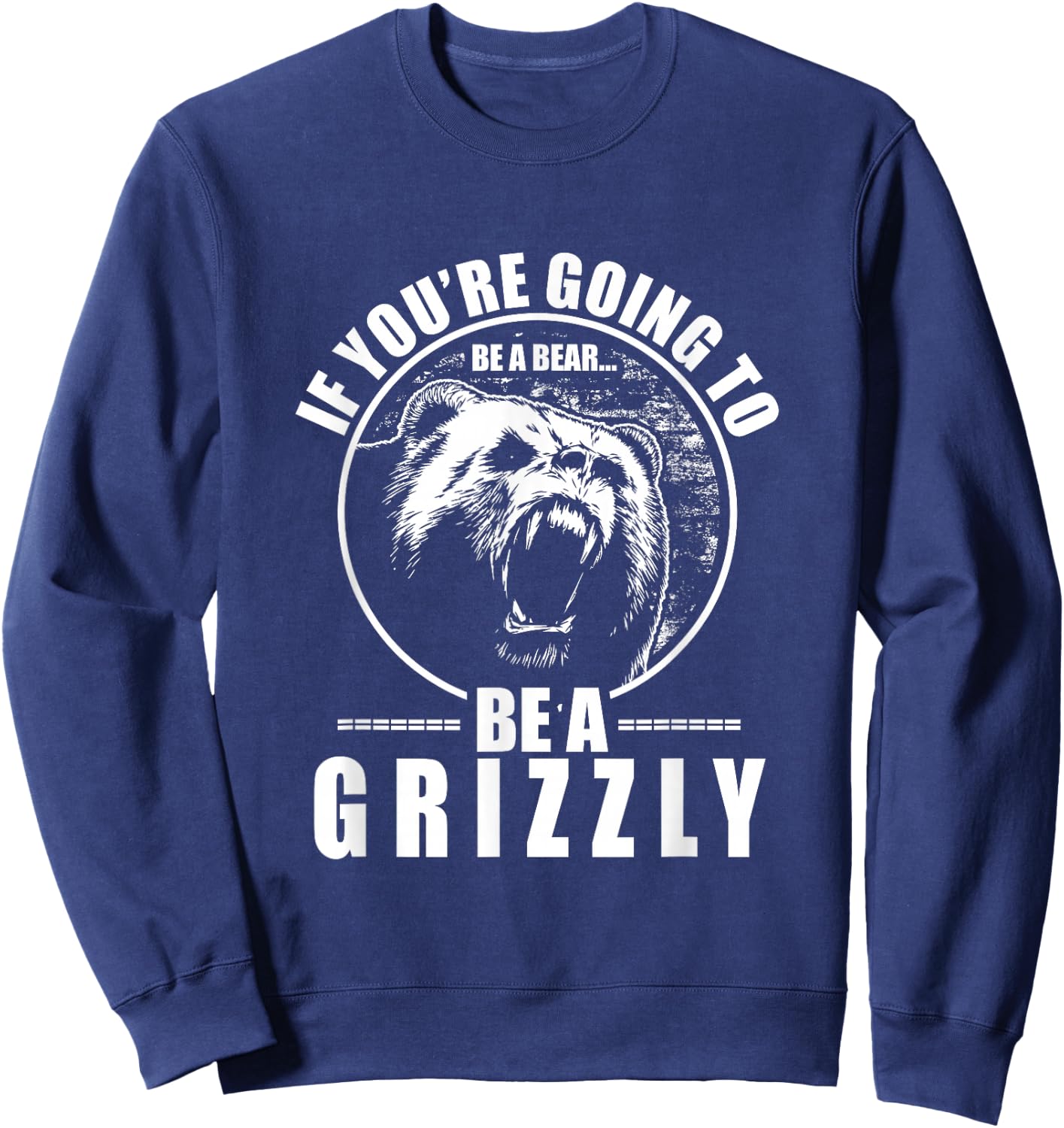 If You're Going To Be A Bear Be A Grizzly Funny Sweatshirt - Sweatshirt | Navy