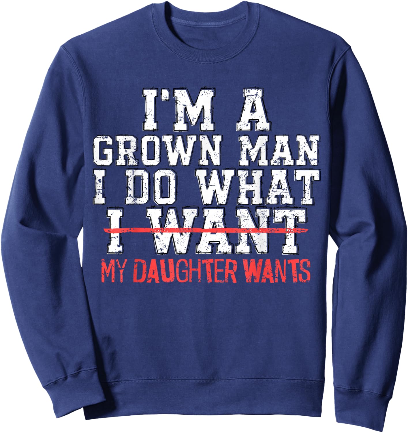 I'm A Grown Man I Do What My Daughter Wants Funny Dad Father Sweatshirt - Sweatshirt | Navy