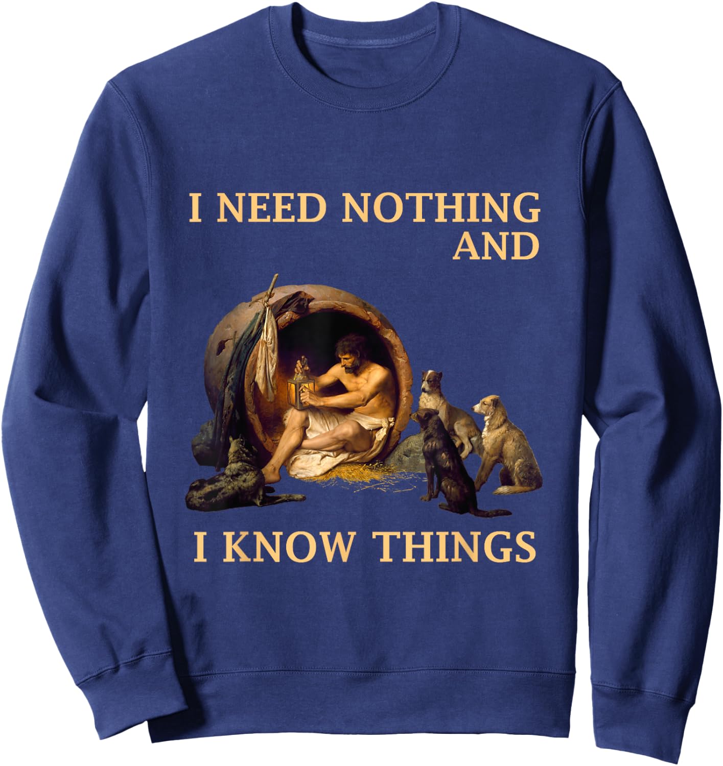 Diogenes I Need Nothing And I Know Things Philosopher Shirt Sweatshirt - Sweatshirt | Navy