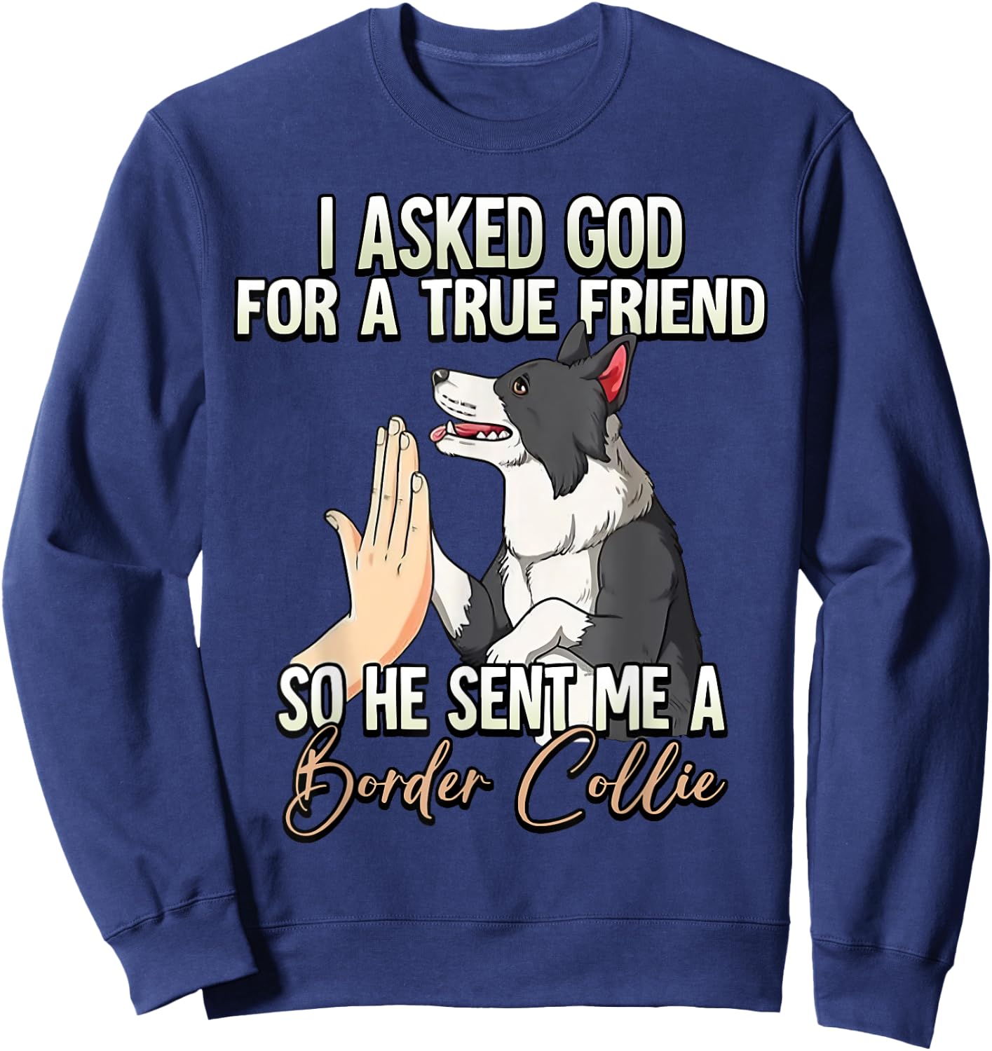 I Asked God For A True Friend So He Sent Me A Border Collie Sweatshirt - Sweatshirt | Navy