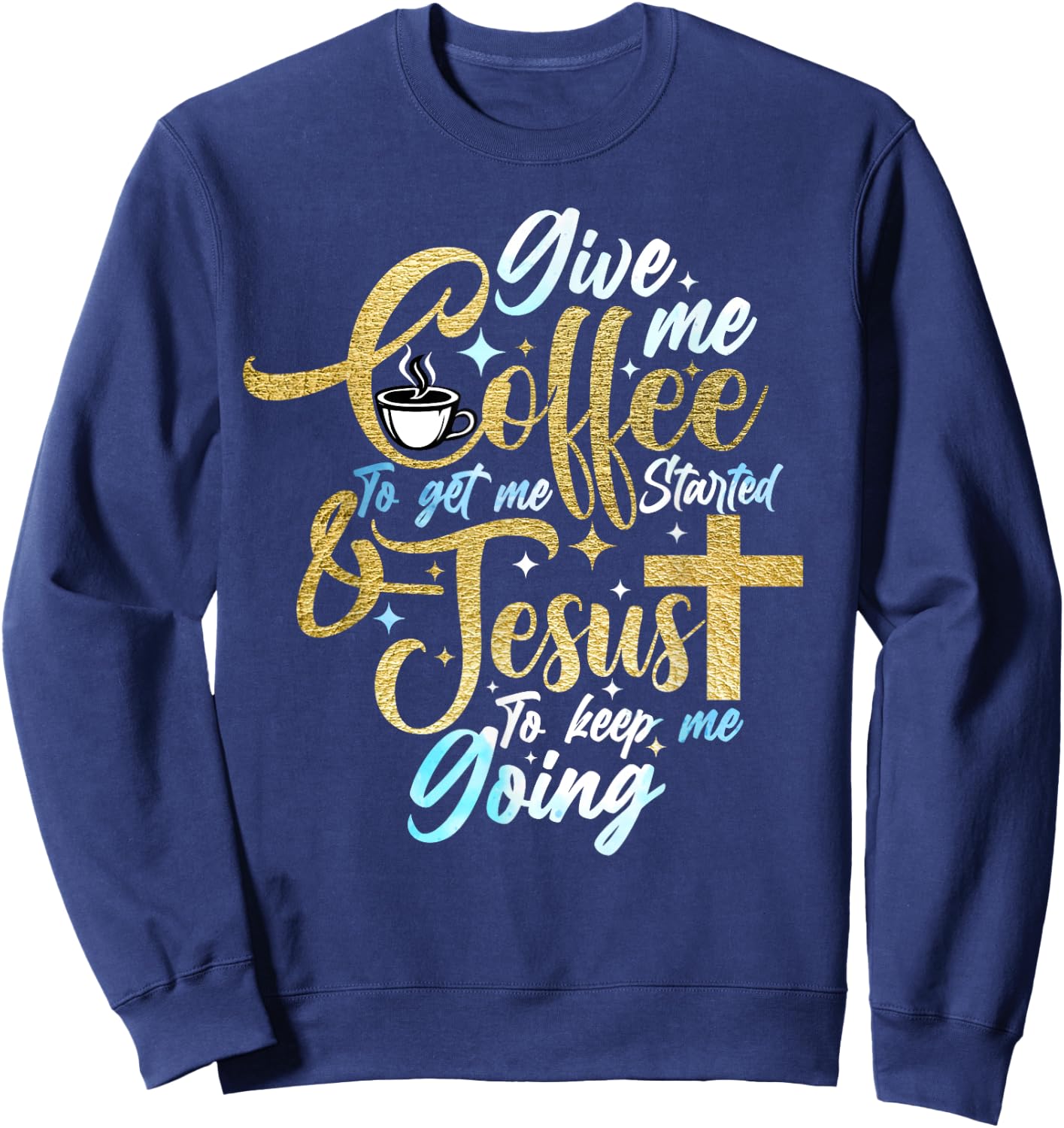 Christian Give Me Coffee To Get Started Jesus Keep Me Going Sweatshirt - Sweatshirt | Navy