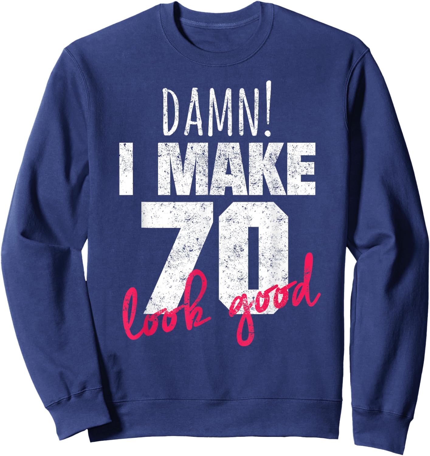 70th Birthday Shirts , Damn I Make 70 Look Good Sweatshirt - Sweatshirt | Navy