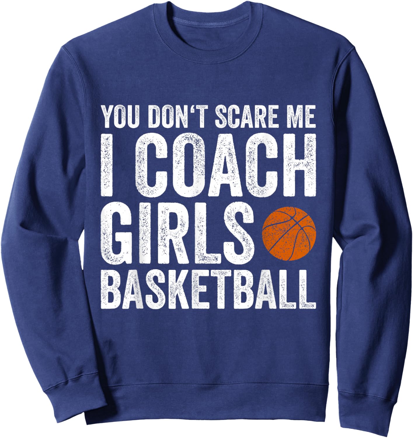 You Don't Scare Me I Coach Girls Basketball Coaches Gifts Sweatshirt - Sweatshirt | Navy