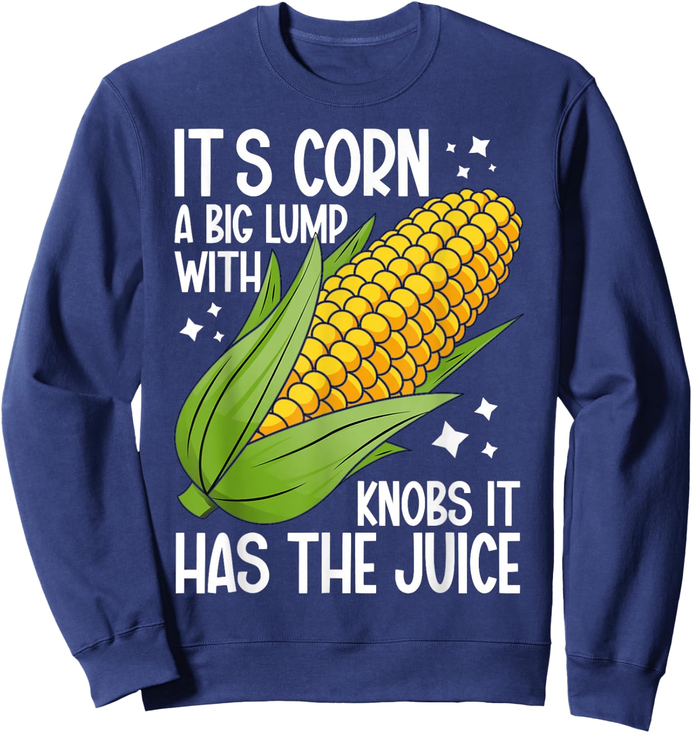 It's Corn A Big Lump With Knobs It Has The Juice It's Corn Sweatshirt - Sweatshirt | Navy