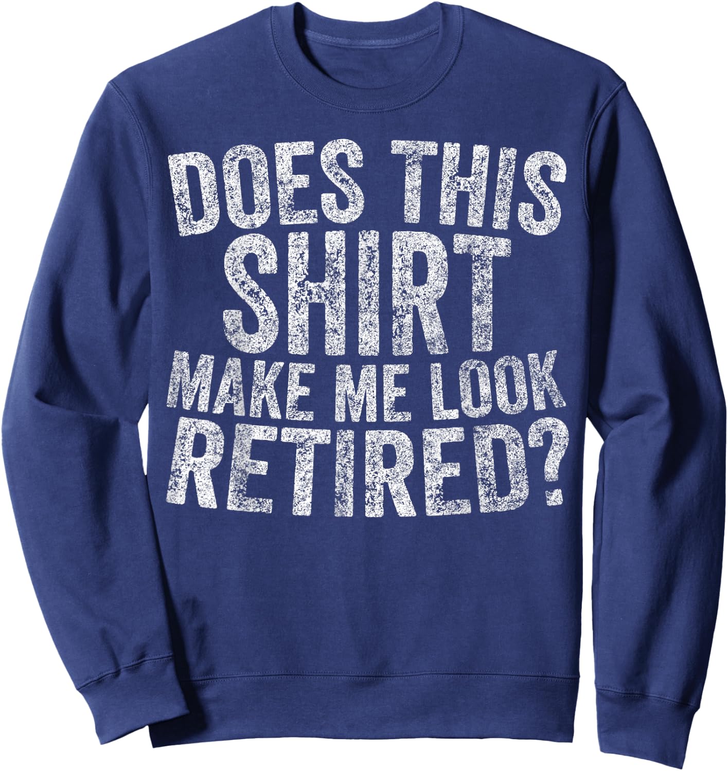 Funny Retirement Does This Make Me Look Retired Sweatshirt - Sweatshirt | Navy