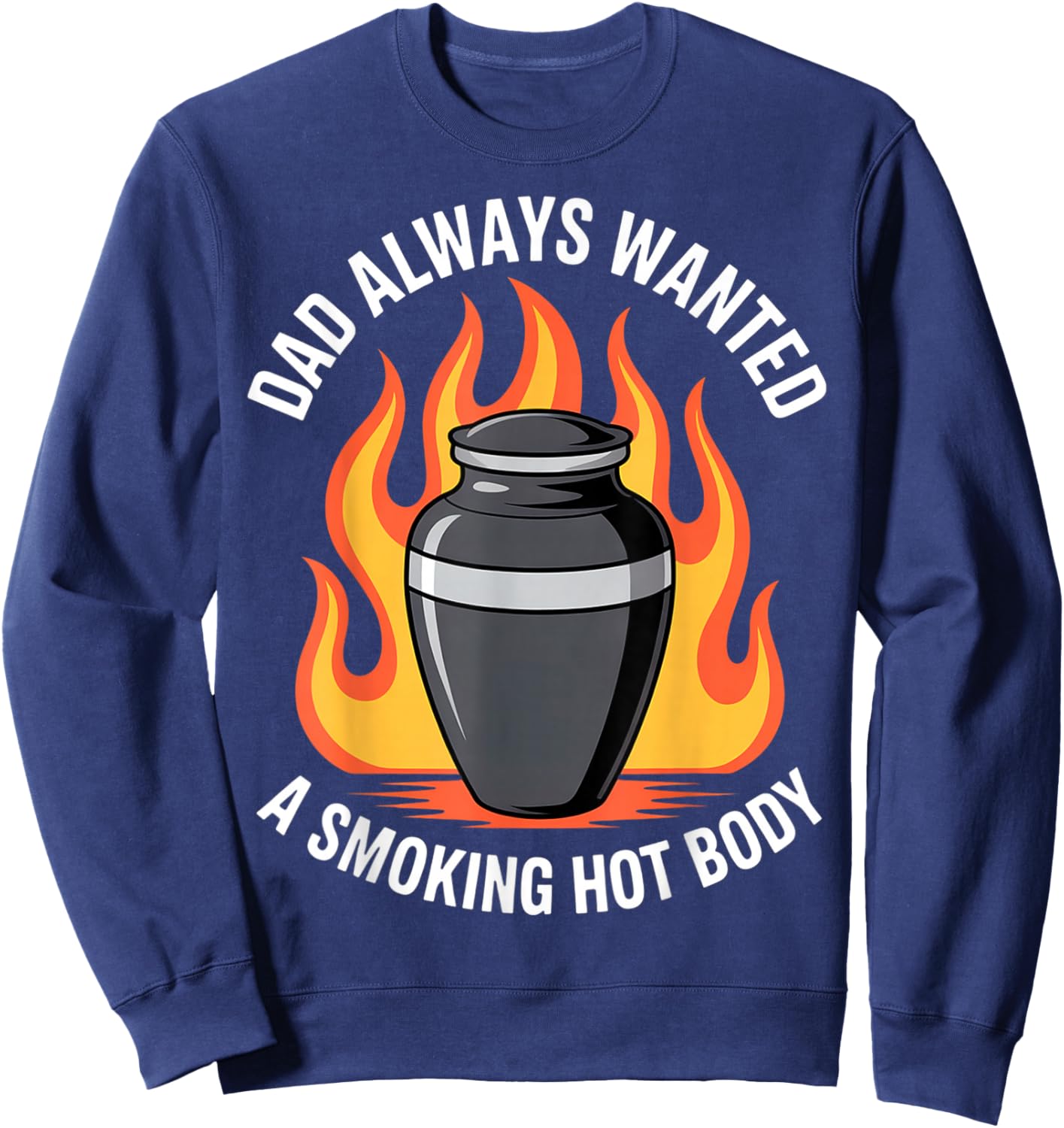 Dad Always Wanted A Smoking Hot Body Funny Cremation Urn Sweatshirt - Sweatshirt | Navy