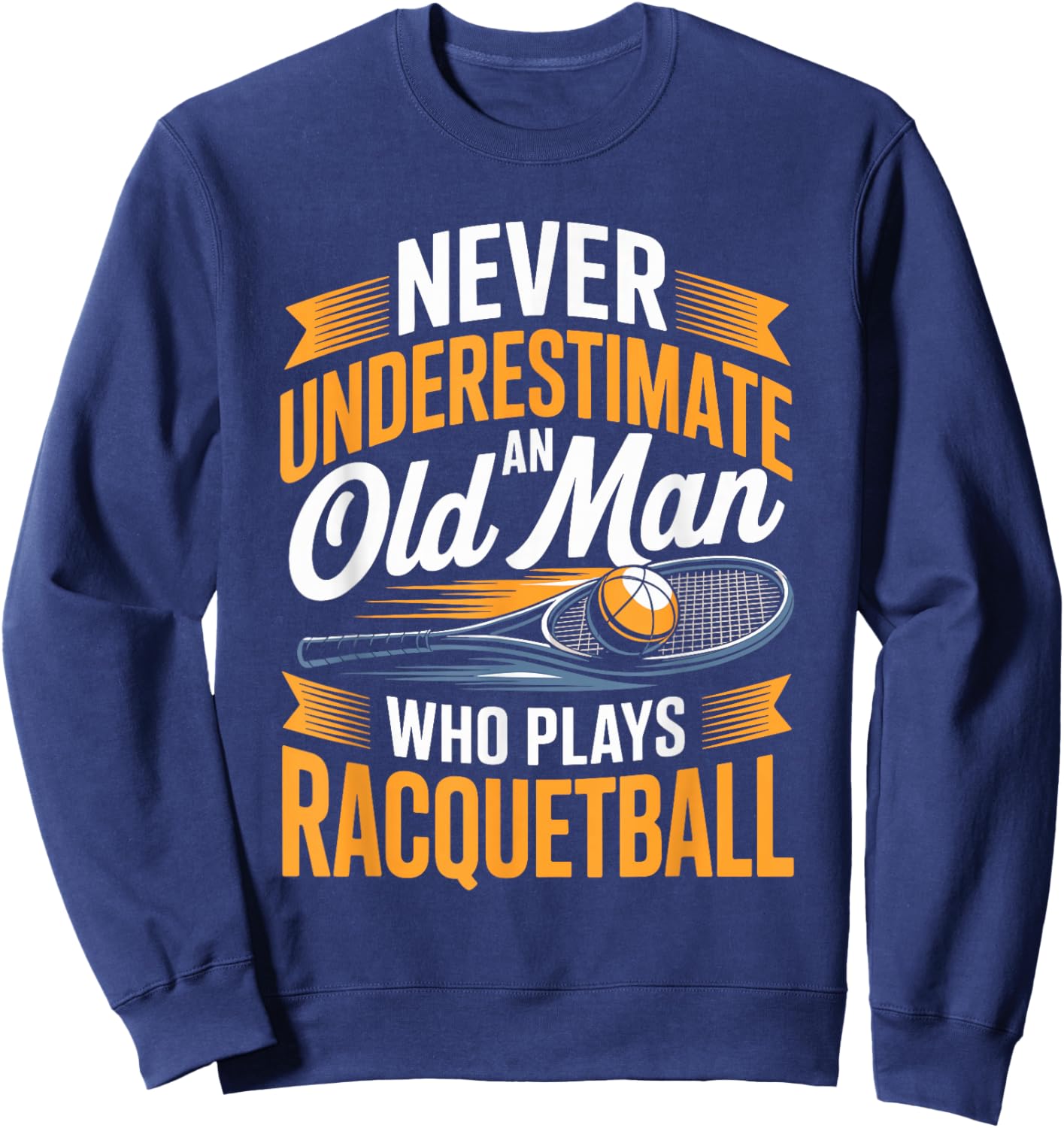 Never Underestimate an Old Man Who Plays Racquetball Sweatshirt - Sweatshirt | Navy