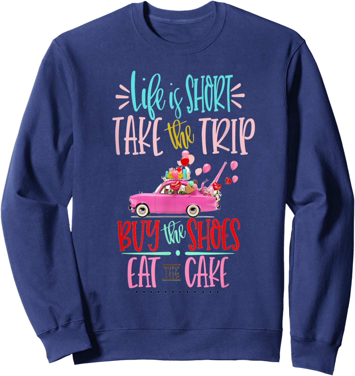 Life is short Take the Trip Buy the Shoes Eat the Cake Shirt Sweatshirt - Sweatshirt | Navy