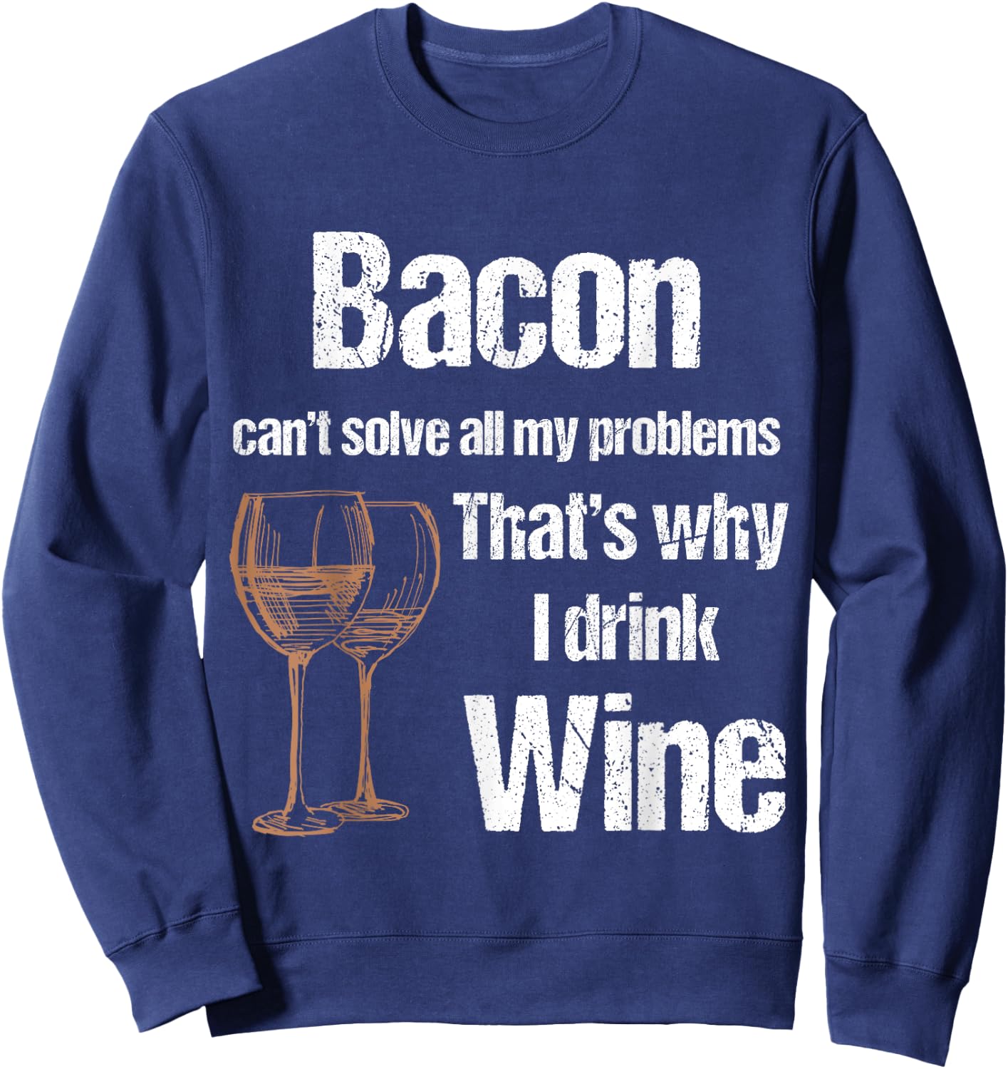 Bacon Can't Solve All Problems Why I Drink Wine Sweatshirt - Sweatshirt | Navy
