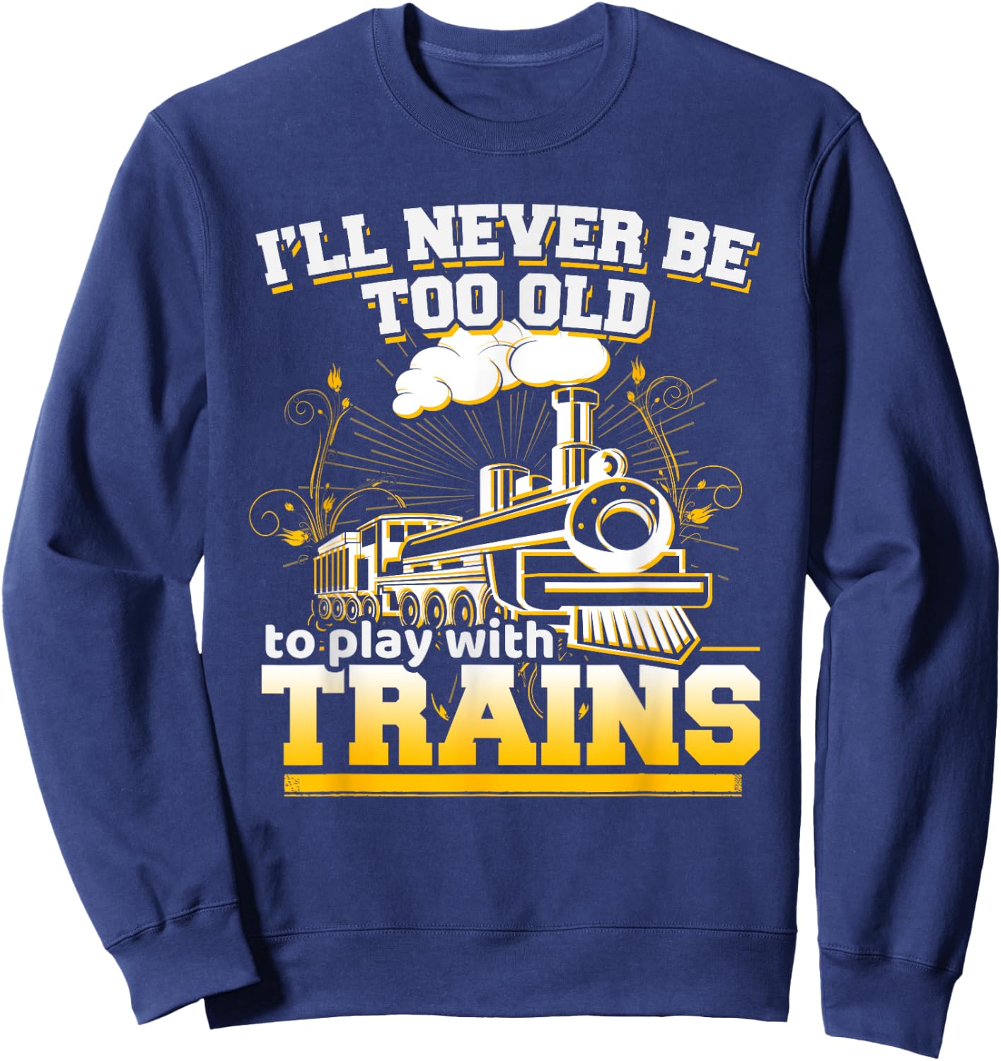 I'll Never Be Too Old To Play With Trains Model T Shirt Sweatshirt - Sweatshirt | Navy