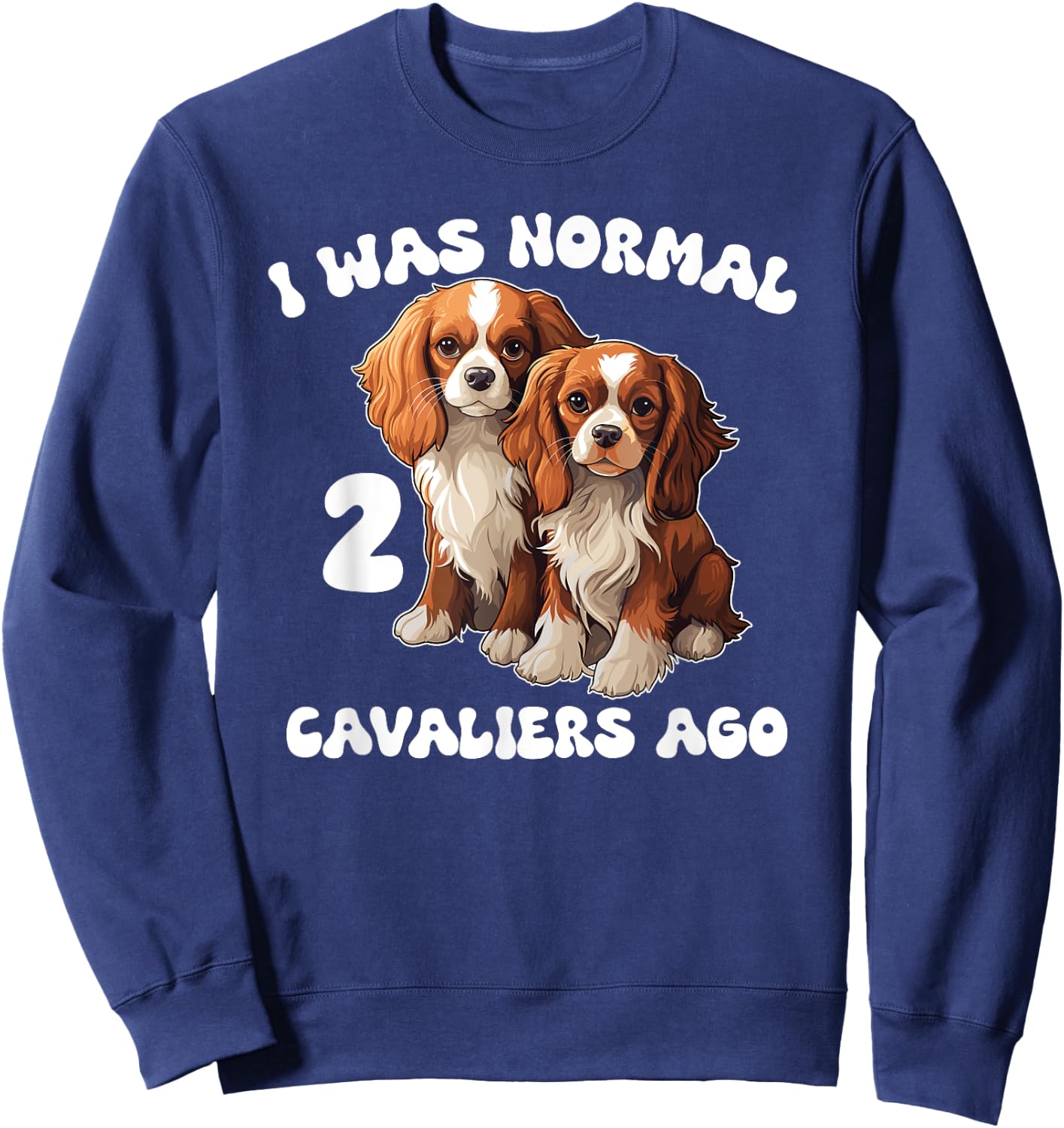Cavalier King Charles Spaniel I Was Normal 2 Cavaliers Ago Sweatshirt - Sweatshirt | Navy