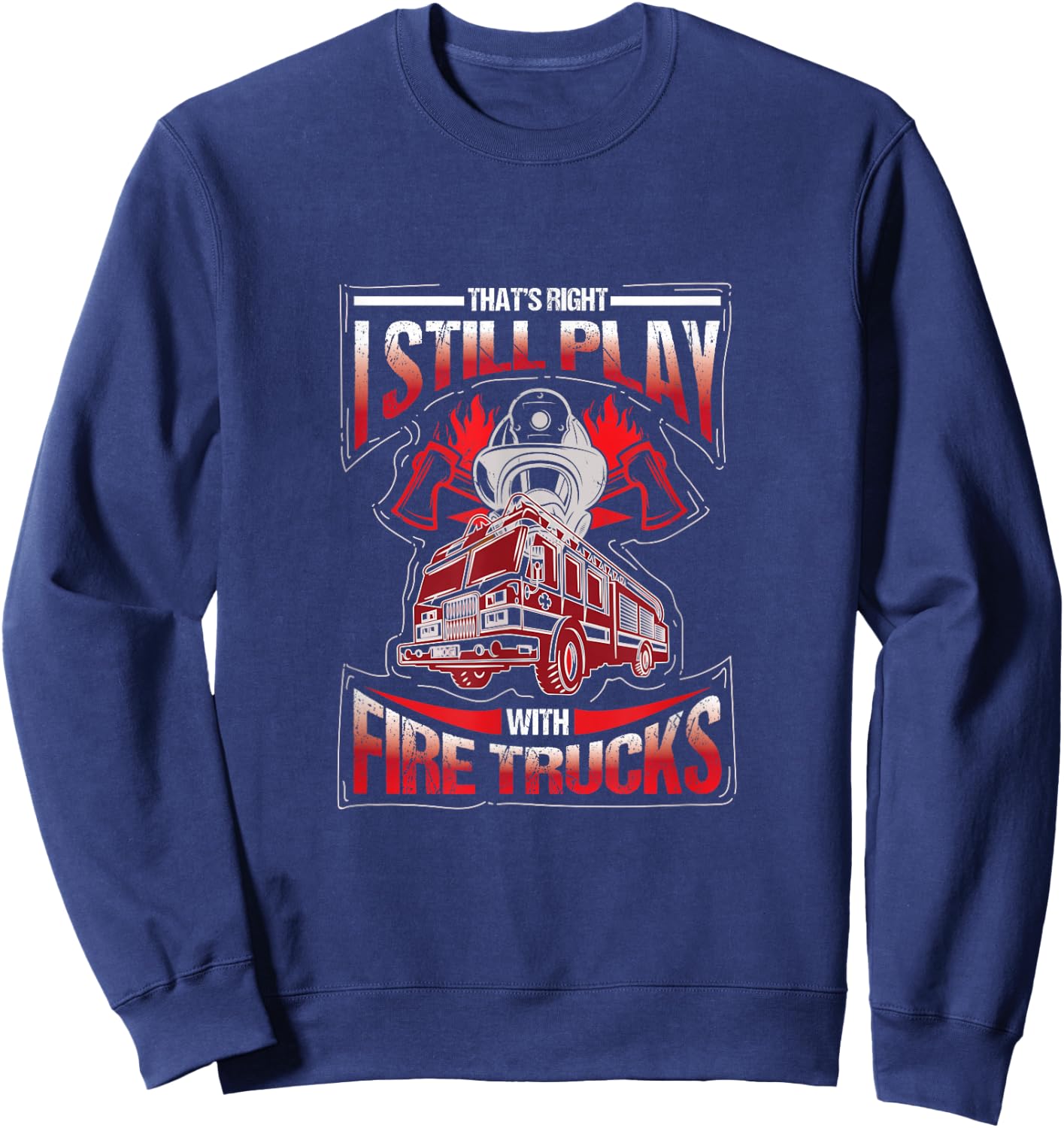 I'm still playing with fire trucks. Fun Sweatshirt - Sweatshirt | Navy