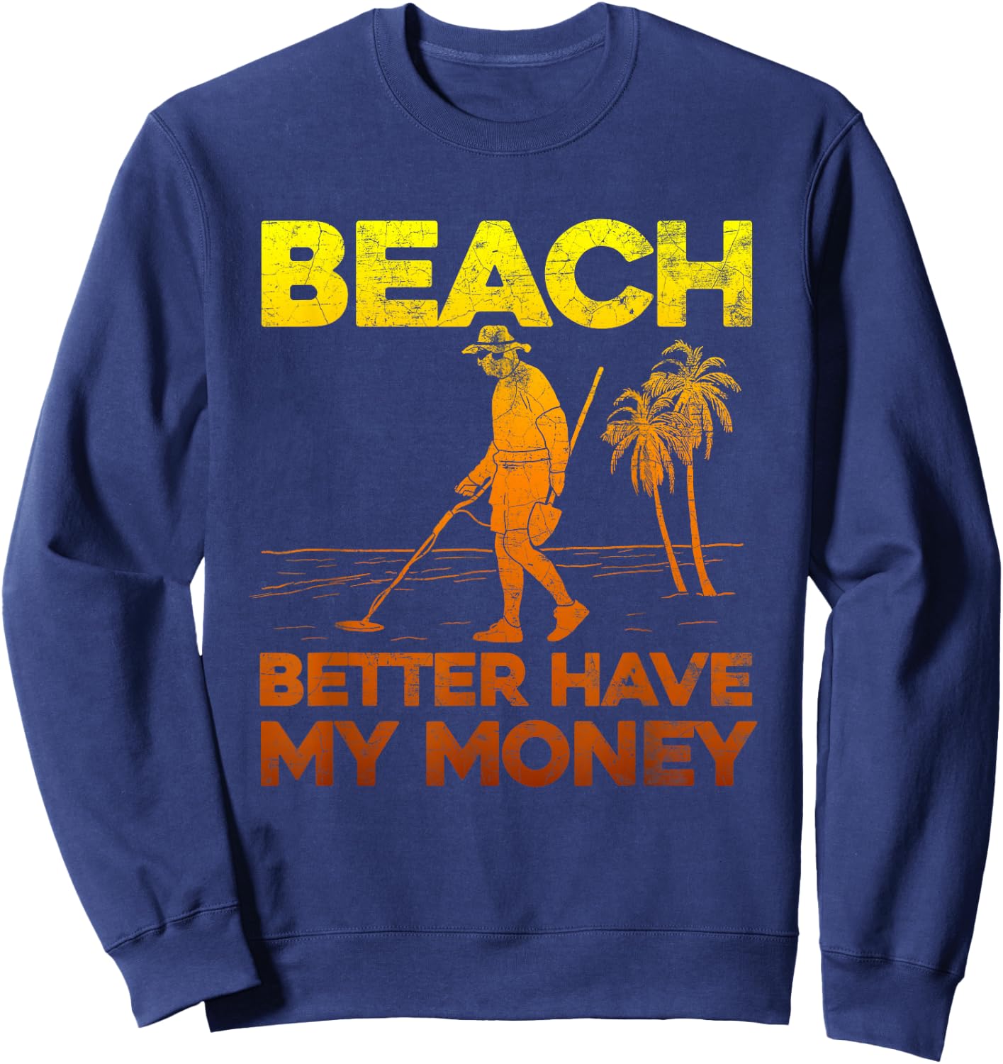 Beach Better Have My Money Shirt Funny Metal Detecting Sweatshirt - Sweatshirt | Navy