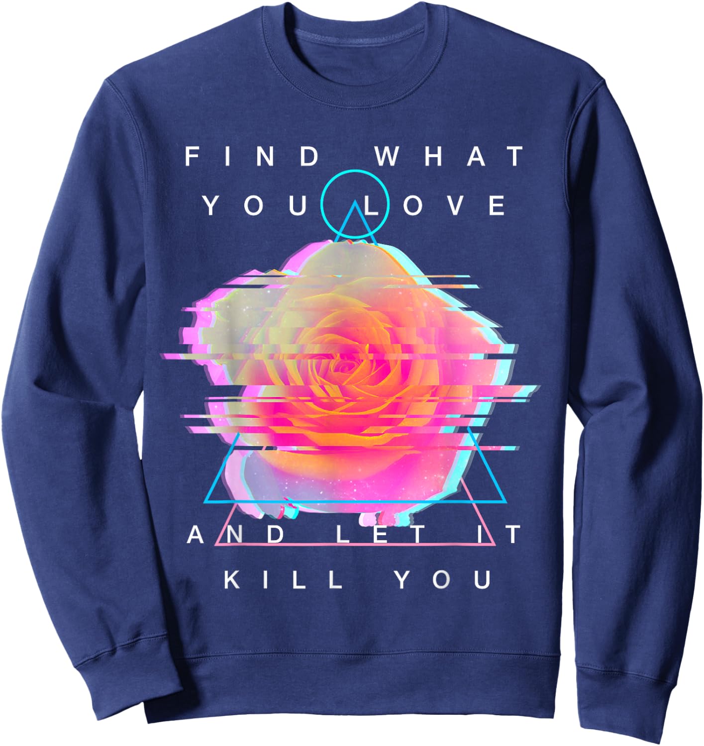 Find What You Love And Let It Kill You - Rose Glitch Art Sweatshirt - Sweatshirt | Navy