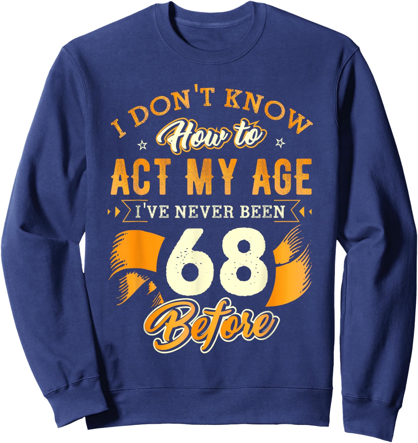 68th Birthday Gifts Funny How To Act My Age 68 Years Old D1 Sweatshirt - Sweatshirt | Navy