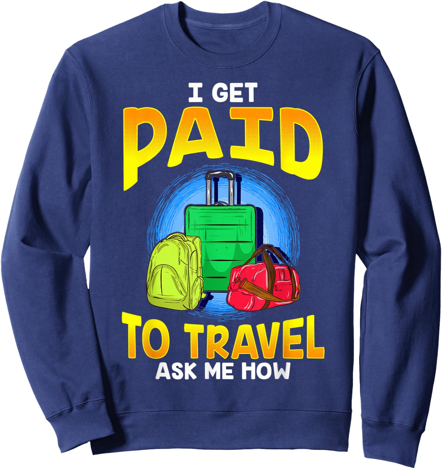 I Get Paid To Travel Ask Me How Sweatshirt - Sweatshirt | Navy