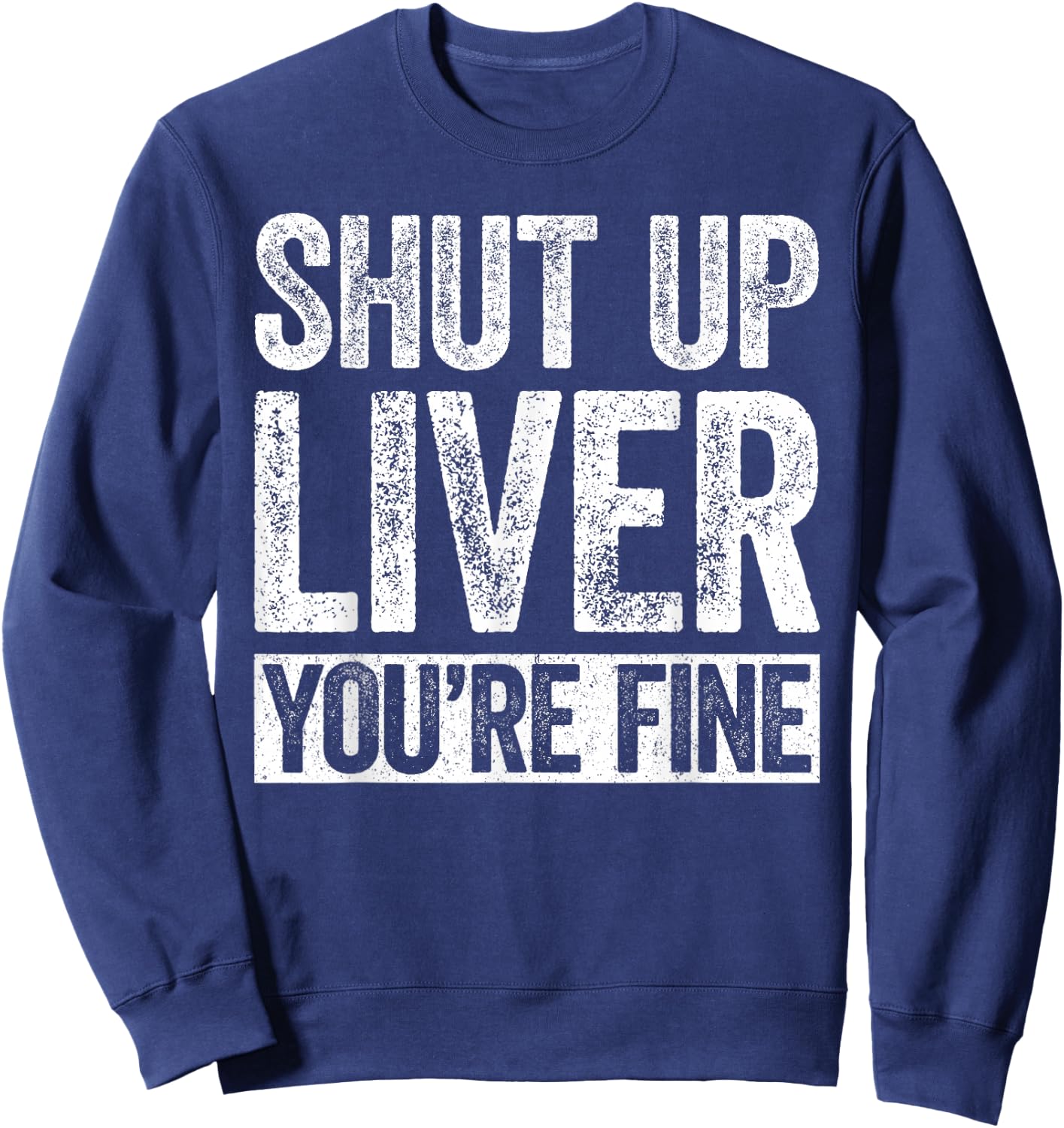 Shut Up Liver You're Fine Shirt Funny Men Women Drinking Sweatshirt - Sweatshirt | Navy