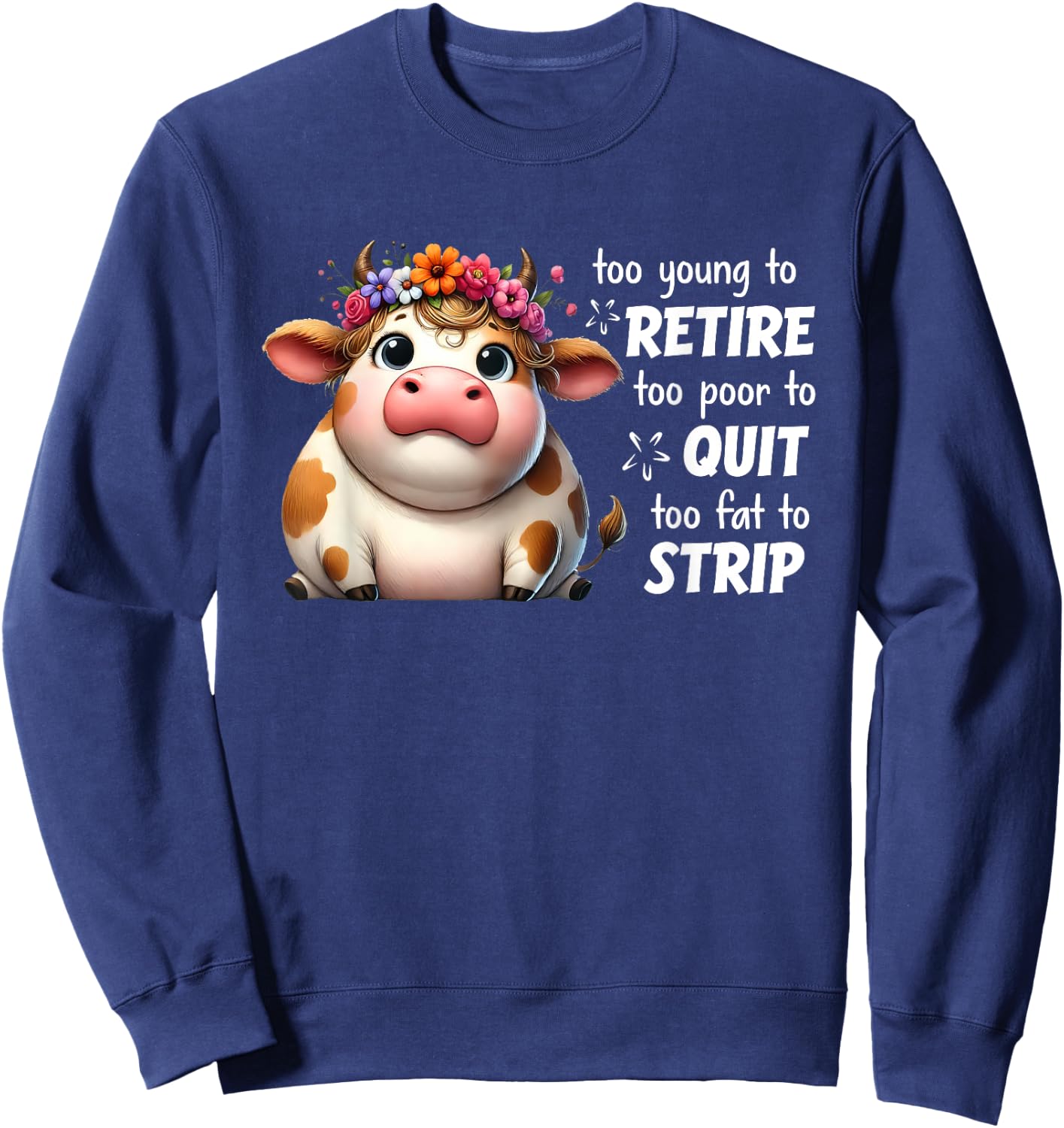 Cow Too Young To Retire Too Poor To Quit Too Fat To Strip Sweatshirt - Sweatshirt | Navy