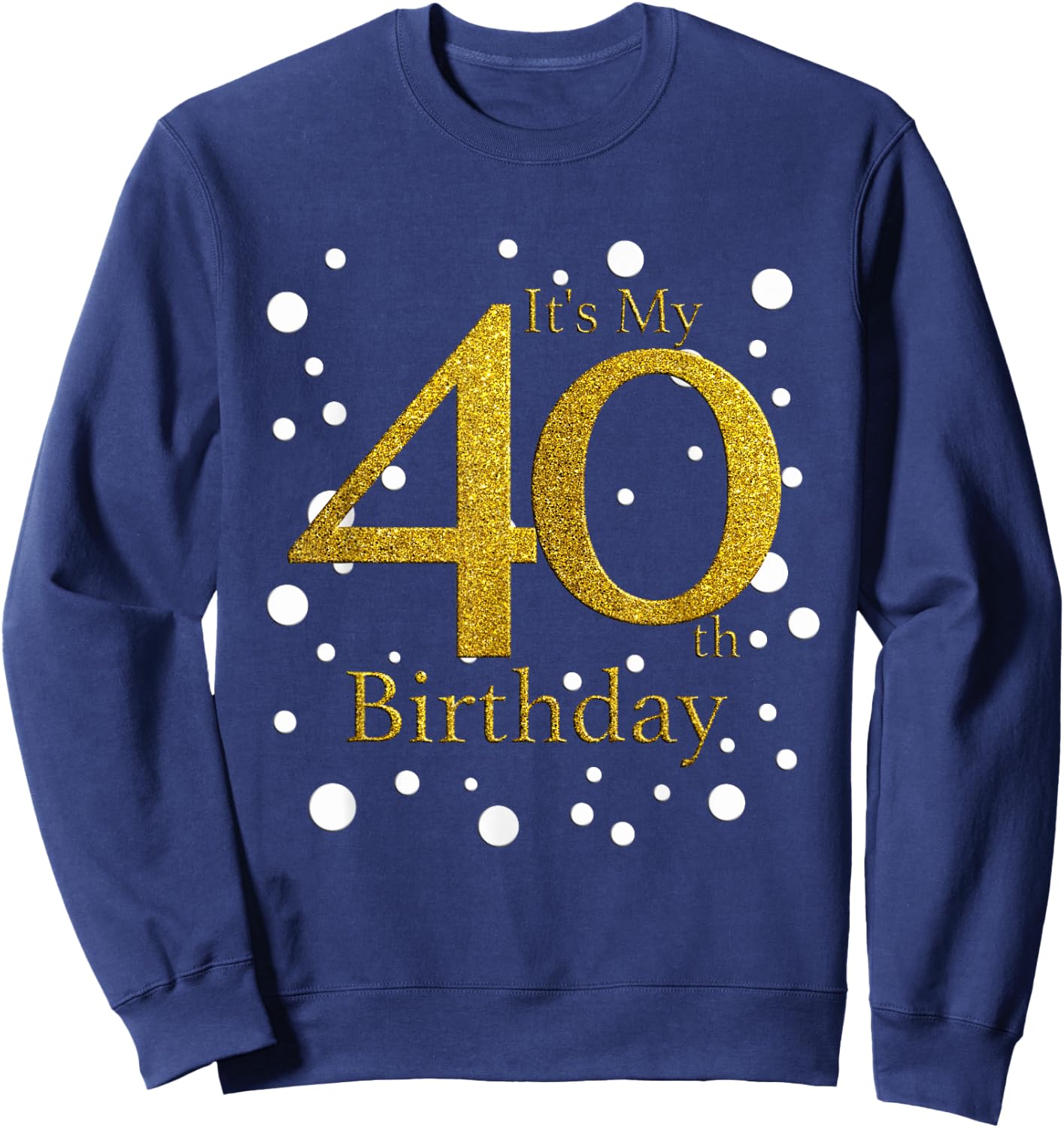 Its My 40th Birthday Shirt Happy Birthday Funny Gift Sweatshirt - Sweatshirt | Navy