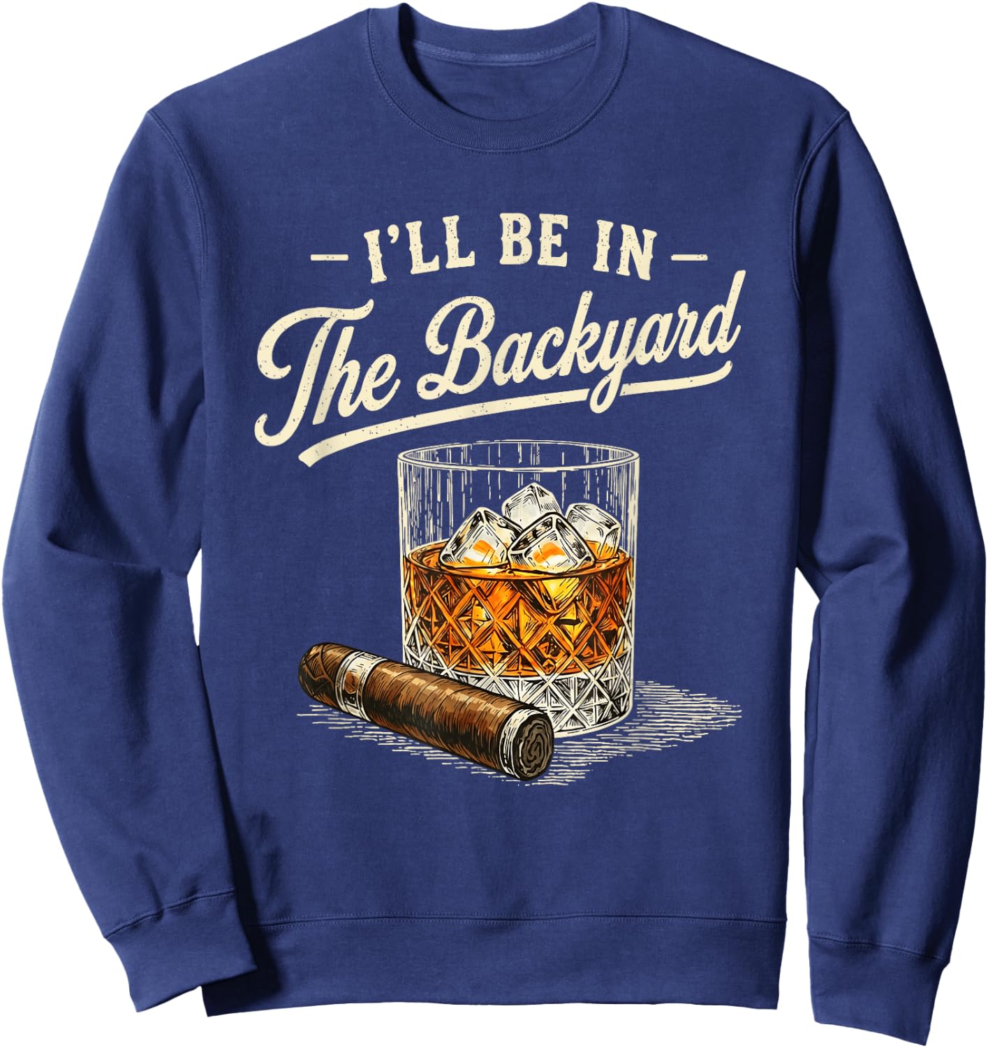 I'll Be in The Backyard Funny Cigar and Bourbon Lovers Sweatshirt - Sweatshirt | Navy