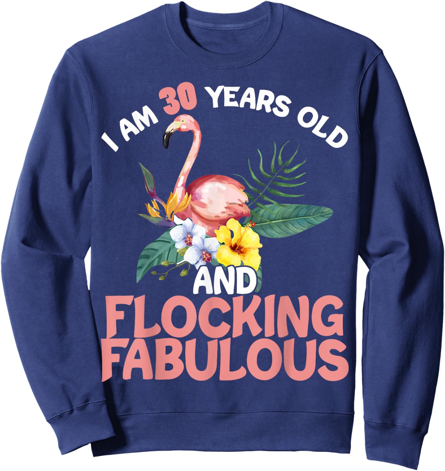 I Am 30 Years Old & Flocking Fabulous 30th Birthday Flamingo Sweatshirt - Sweatshirt | Navy