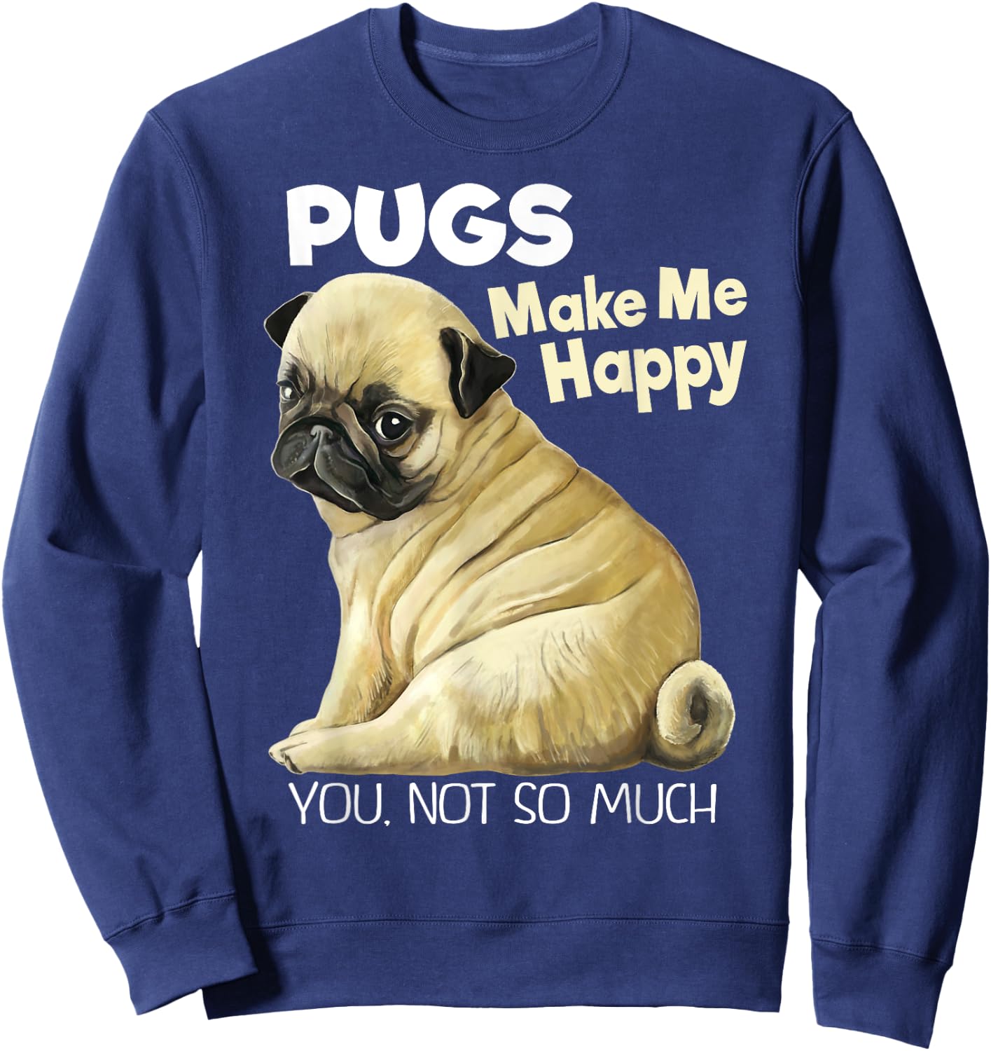 Pug Shirt - Funny Pugs Make Me Happy You Not So Much Sweatshirt - Sweatshirt | Navy