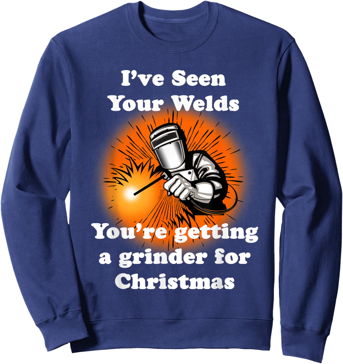 I've Seen Your Welds You're Getting A Grinder For Christmas Sweatshirt - Sweatshirt | Navy
