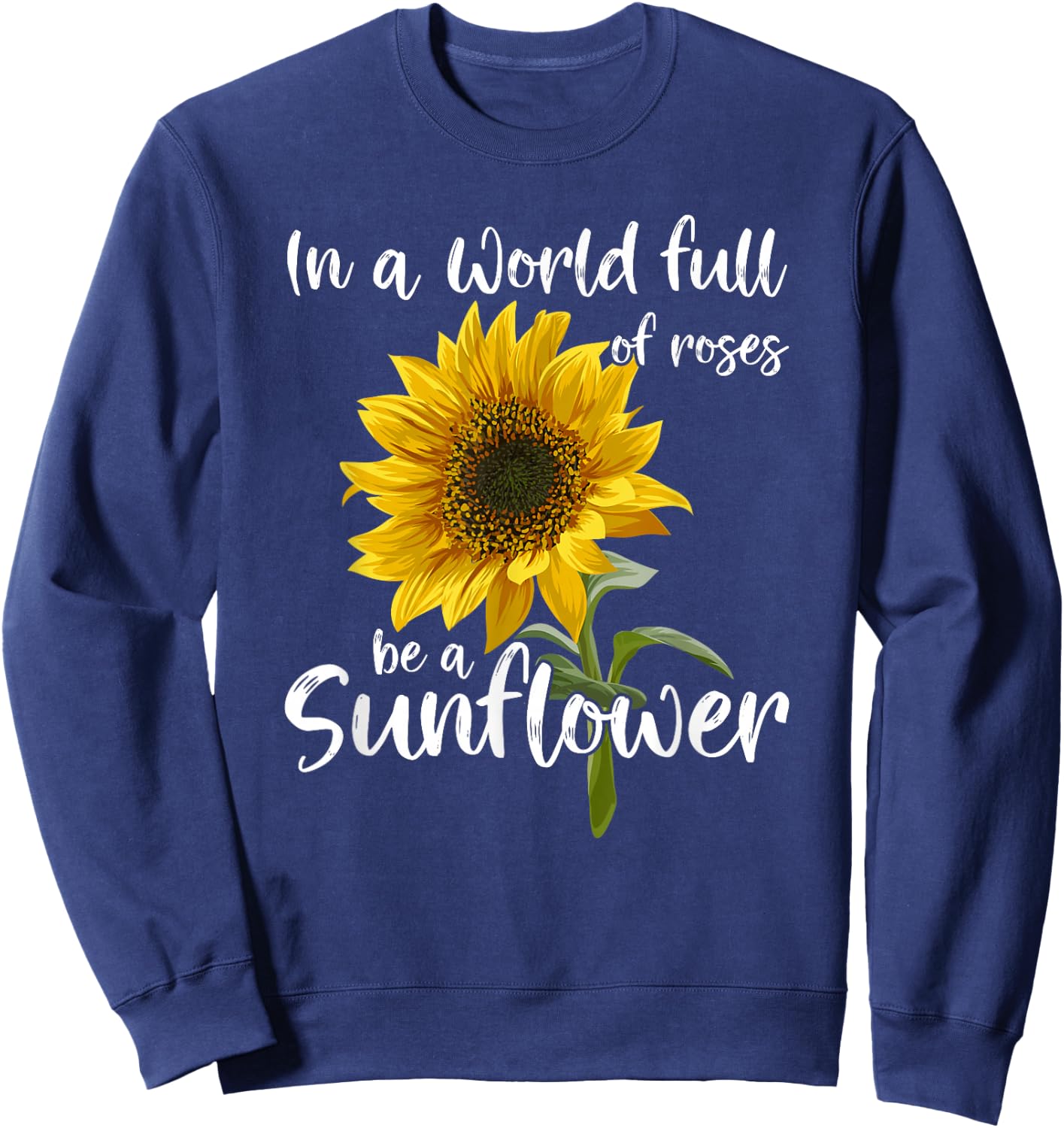 In A World Full Of Roses Be A Sunflower Sweatshirt - Sweatshirt | Navy