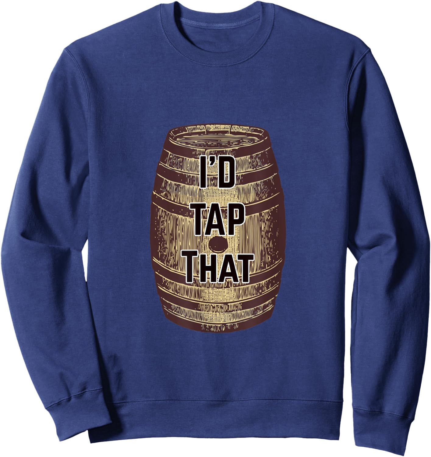 I'd Tap That Hilarious Beer Keg Sweatshirt - Sweatshirt | Navy