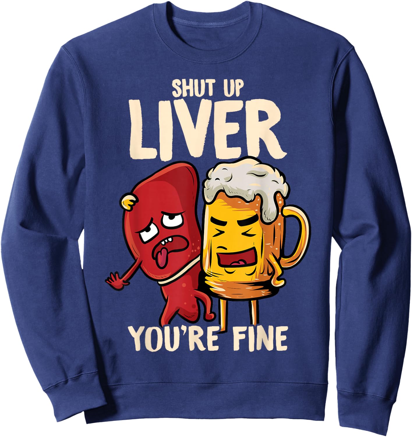 Shut Up Liver You're Fine Hilarious Drinking Pun Funny Beer Sweatshirt - Sweatshirt | Navy