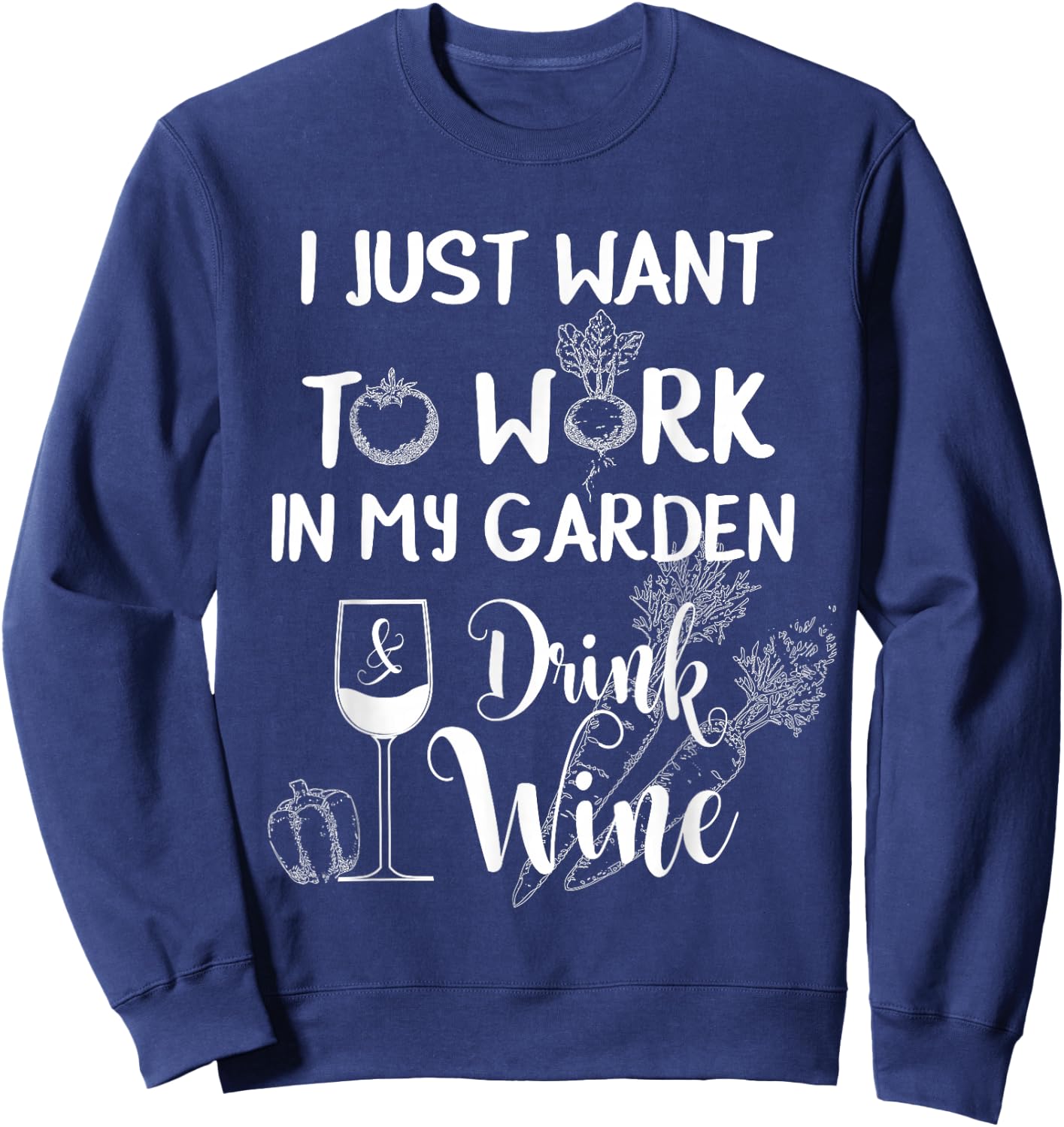 I Just Want To Work In My Garden & Drink Wine Funny T Shirt Sweatshirt - Sweatshirt | Navy