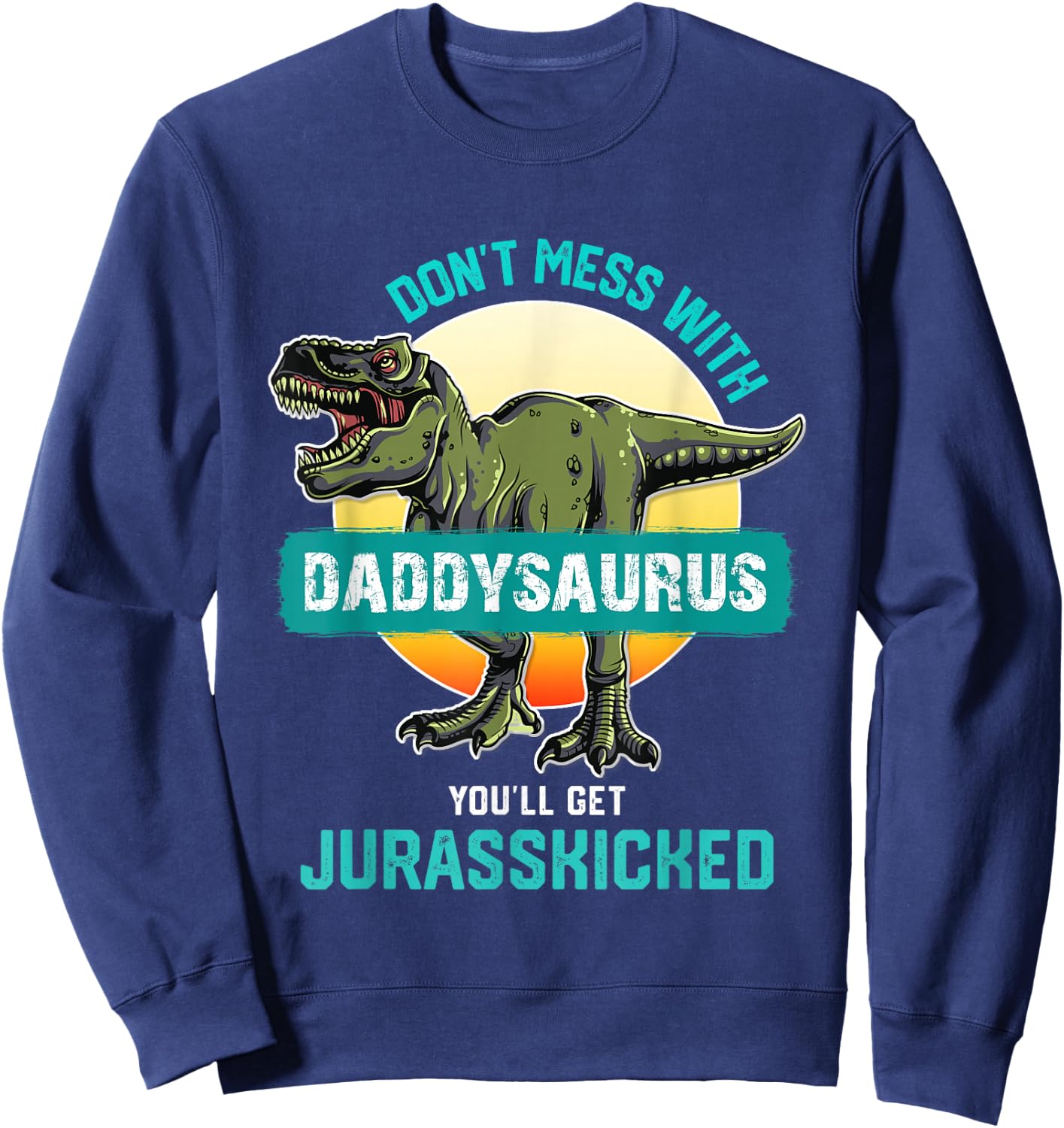 Don't Mess With Daddysaurus You'll Get Jurasskicked Father Sweatshirt - Sweatshirt | Navy