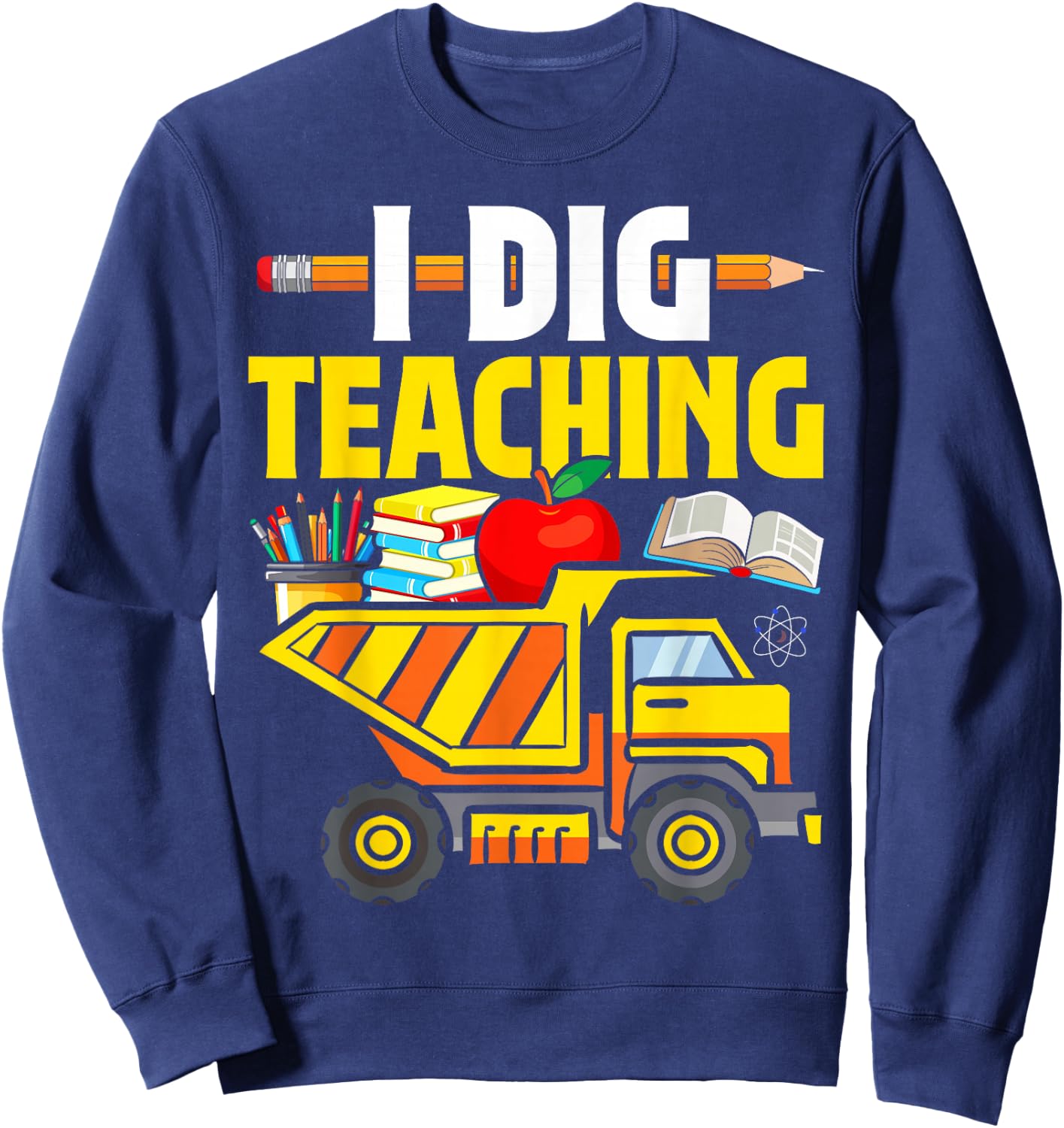 I Dig Teaching Dump Truck Construction Back School Teacher Sweatshirt - Sweatshirt | Navy