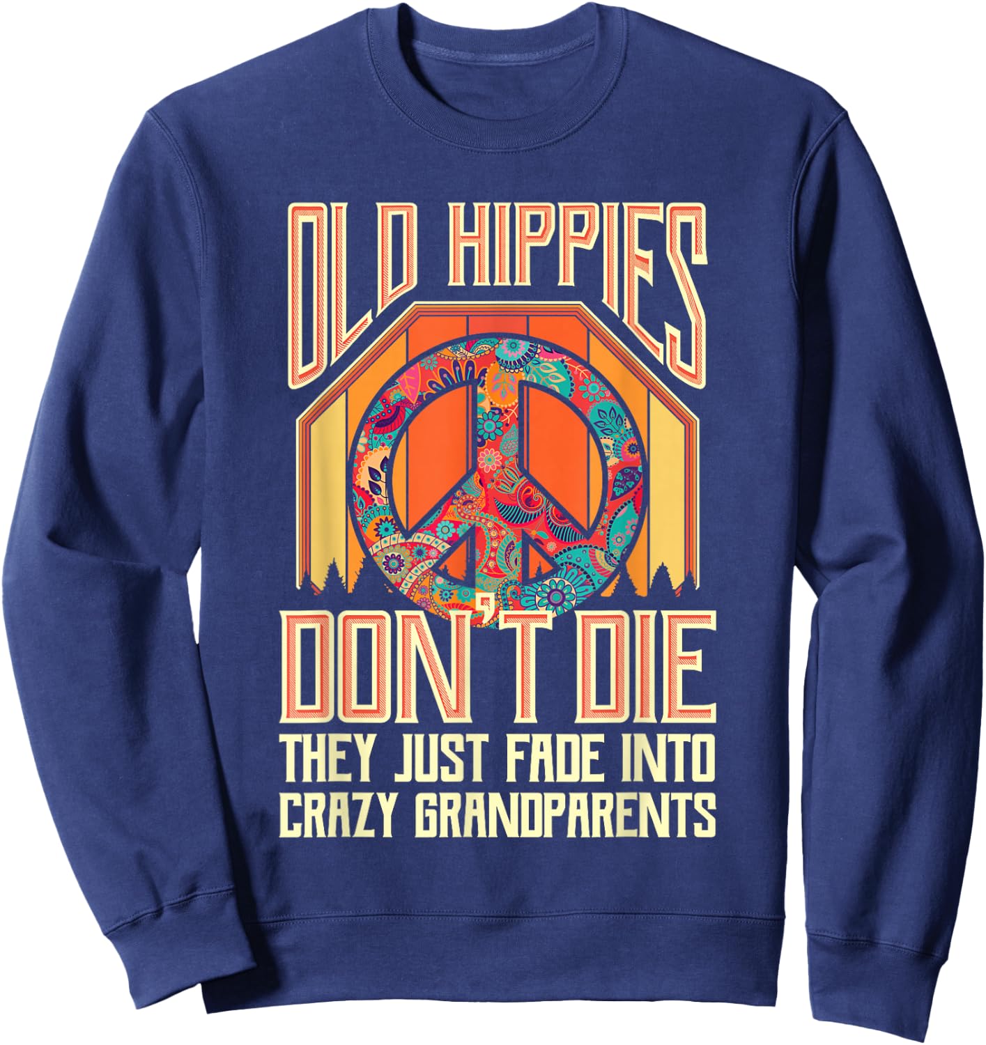Old Hippies Don T Die They Just Fade Into Crazy Grandparents Sweatshirt - Sweatshirt | Navy