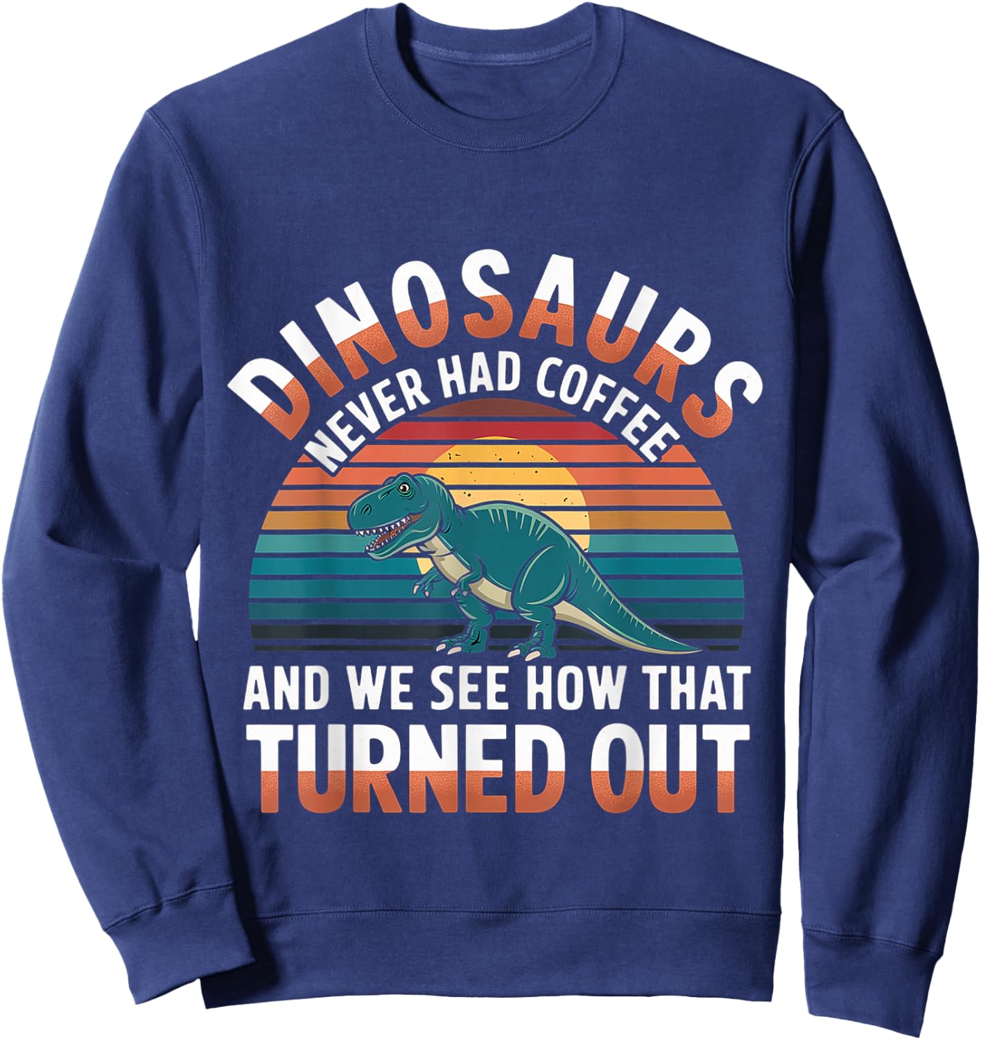 Dinosaurs Didn't Drink Coffee Look What Happened Sweatshirt - Sweatshirt | Navy
