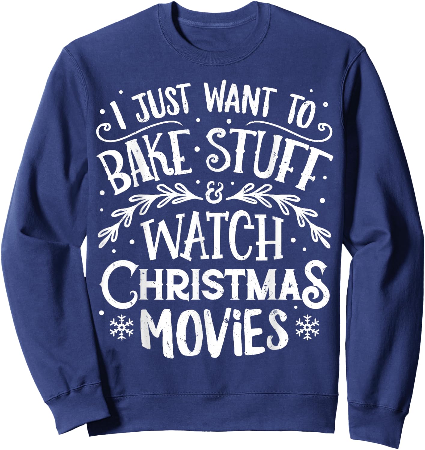 I Just Want to Bake Stuff and Watch Christmas Movies T Shirt Sweatshirt - Sweatshirt | Navy