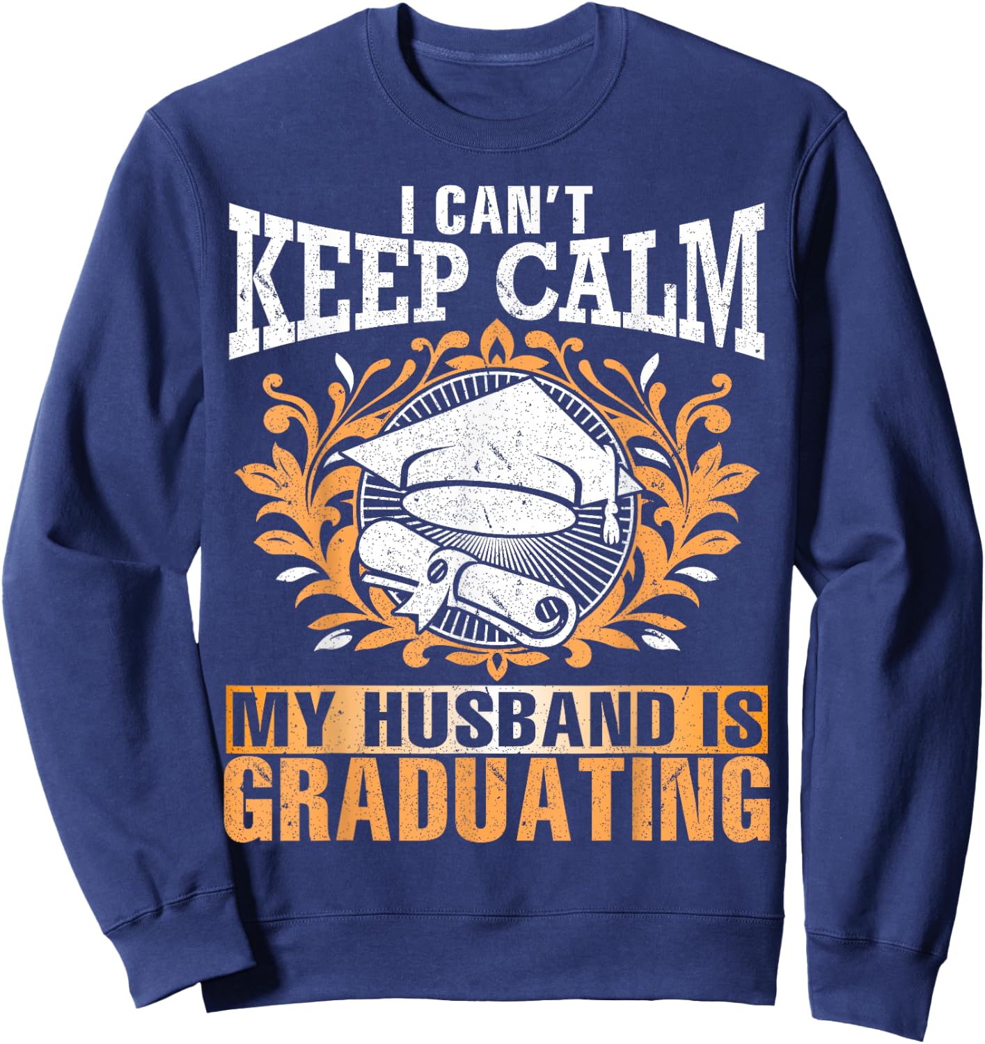 I Can't Keep Calm My Husband Is Graduating Senior Shirt Sweatshirt - Sweatshirt | Navy