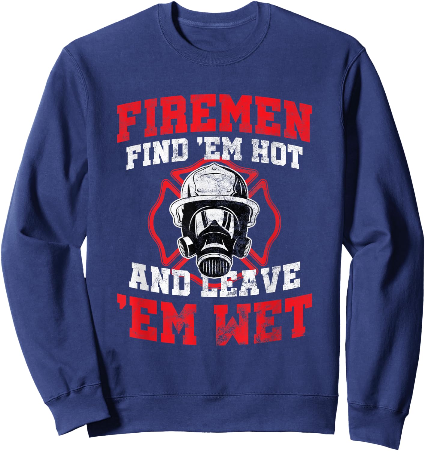 Firefighter Firemen Find Em Hot Leave Wet Funny Gift Sweatshirt - Sweatshirt | Navy
