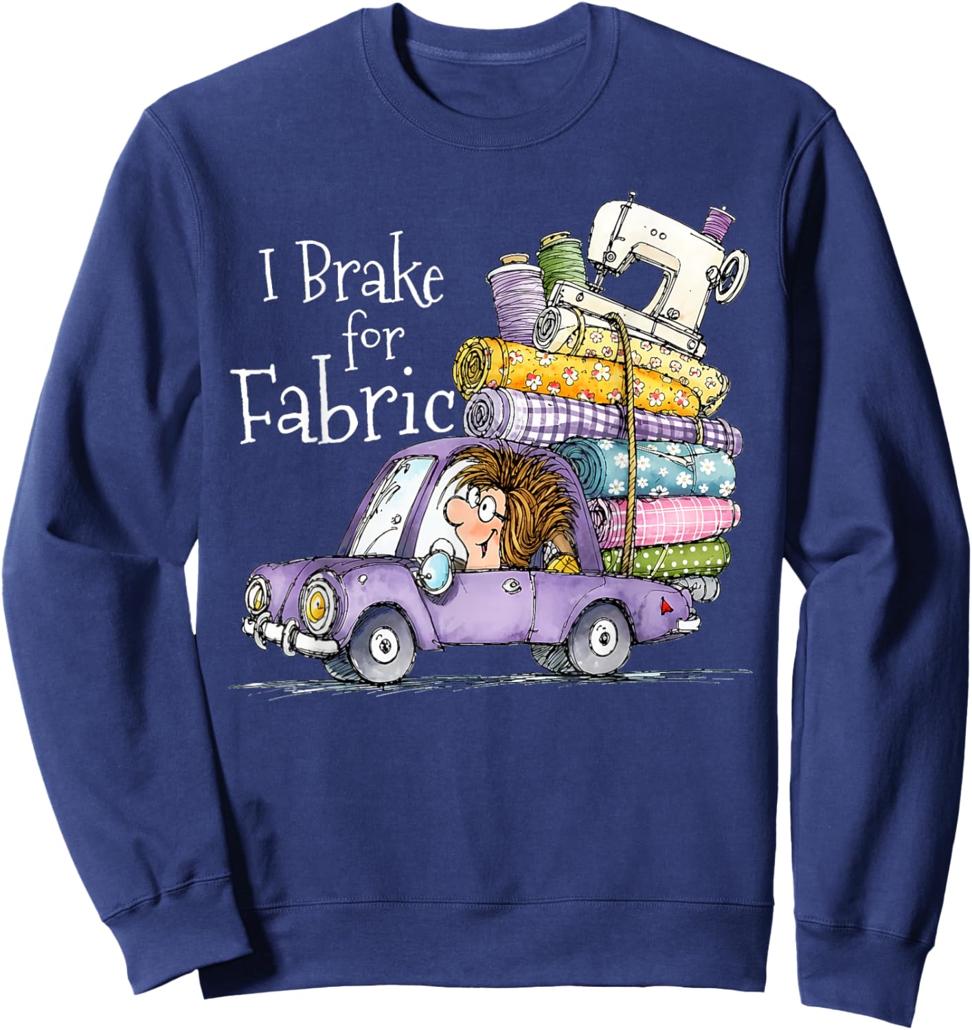 I Brake for Fabric Funny Cute Car Quilting Sewing Craft Sweatshirt - Sweatshirt | Navy