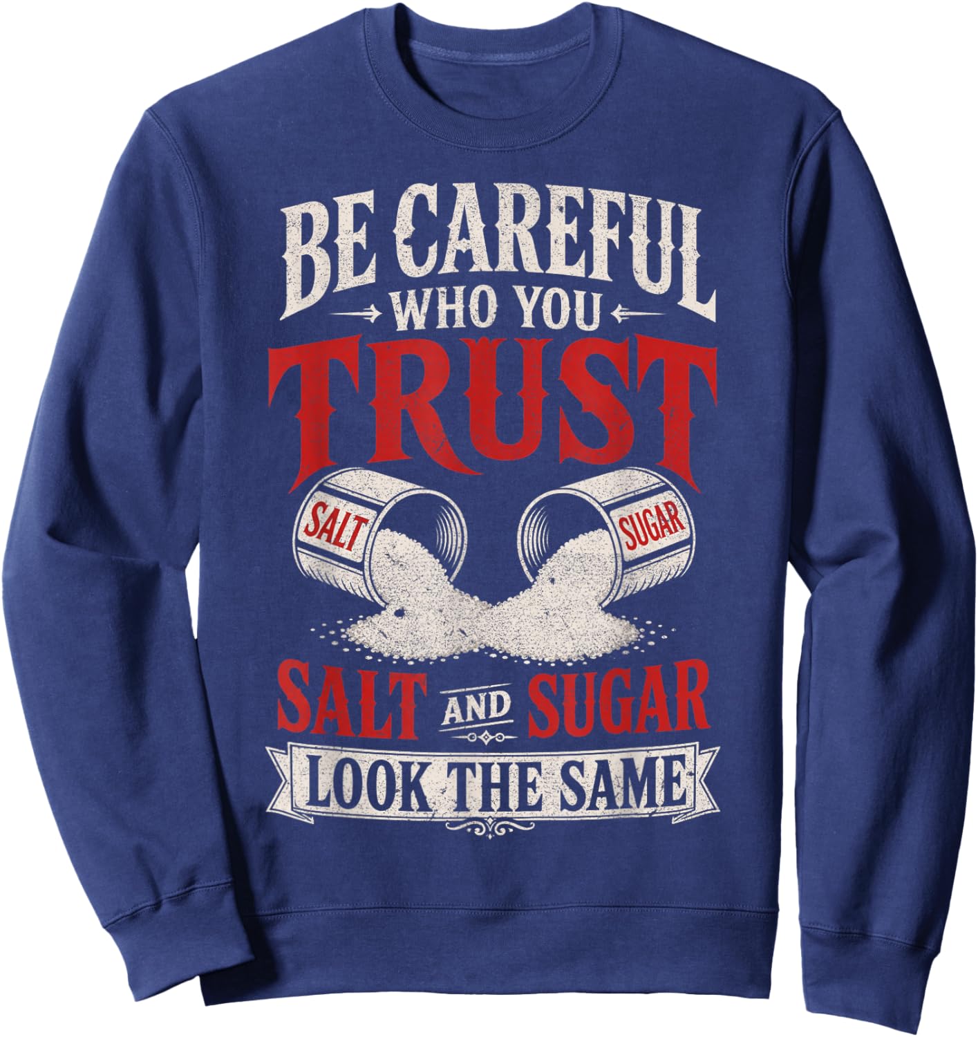 Be Careful Who You Trust Salt and Sugar Look The Same Sweatshirt - Sweatshirt | Navy