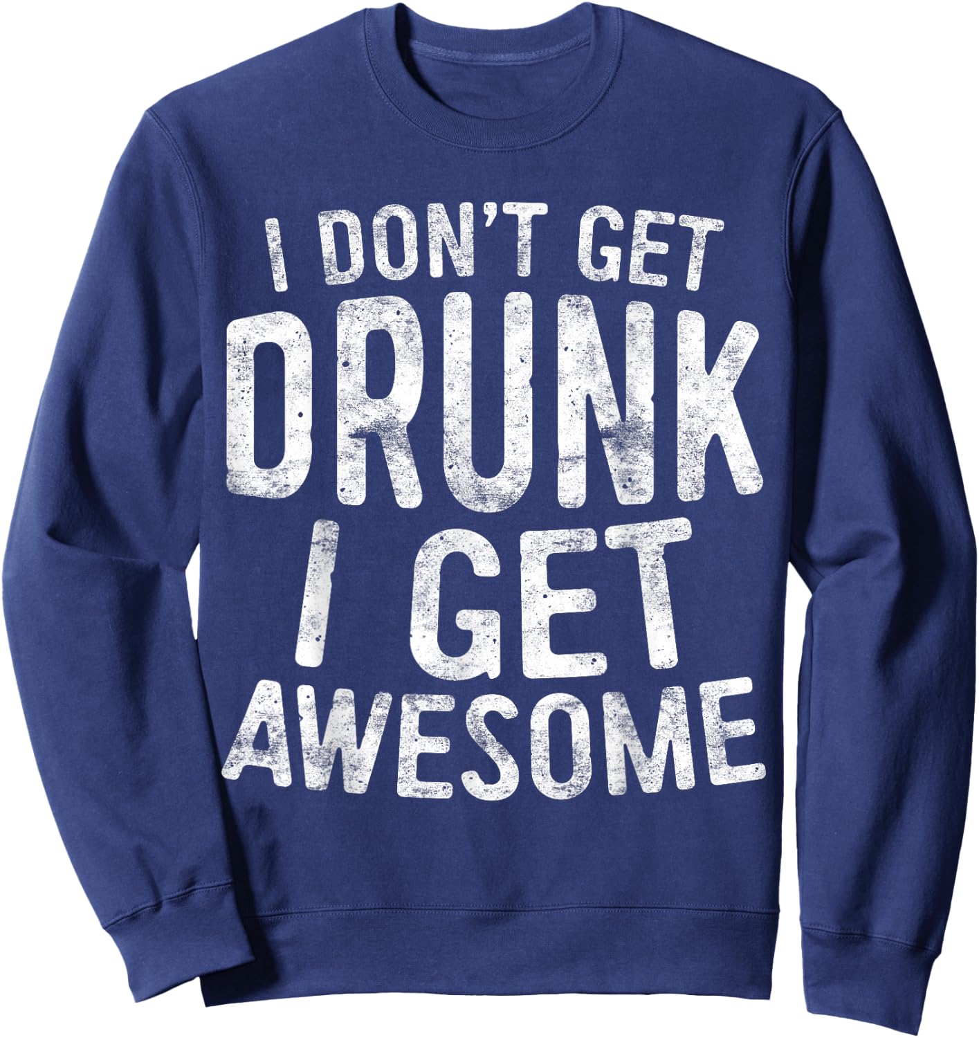 I Don't Get Drunk I Get Awesome Shirt Men Women Drinking Sweatshirt - Sweatshirt | Navy