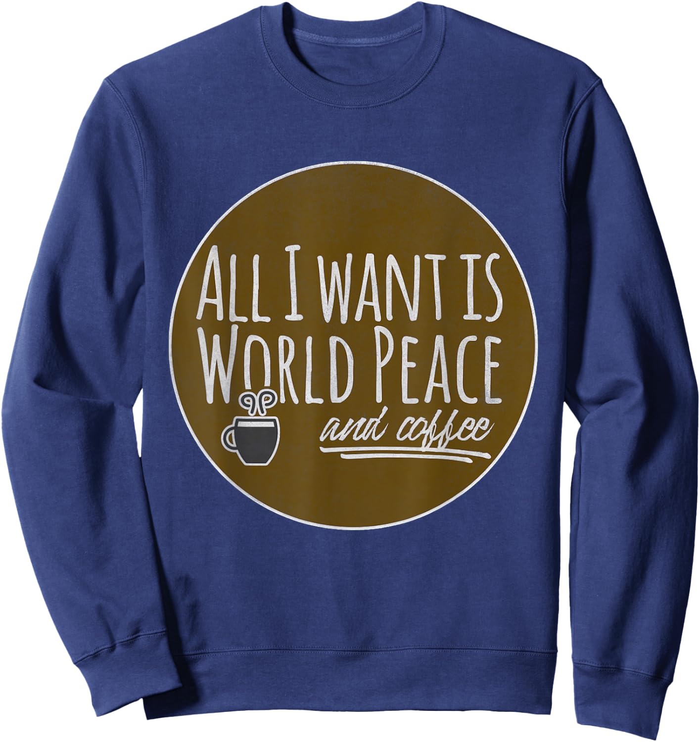 All I Want is World Peace and Coffee Funny Sweatshirt - Sweatshirt | Navy