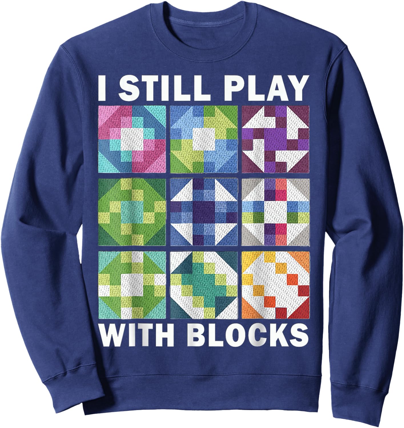 Funny Quilting Art Quilting I Still Play with Blocks Sweatshirt - Sweatshirt | Navy