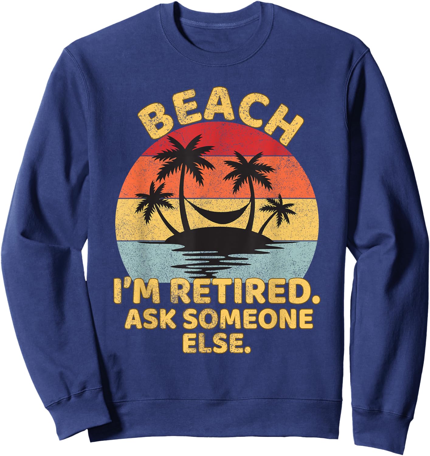 Beach I'm Retired Ask Someone Else Funny Beach Retired Sweatshirt - Sweatshirt | Navy